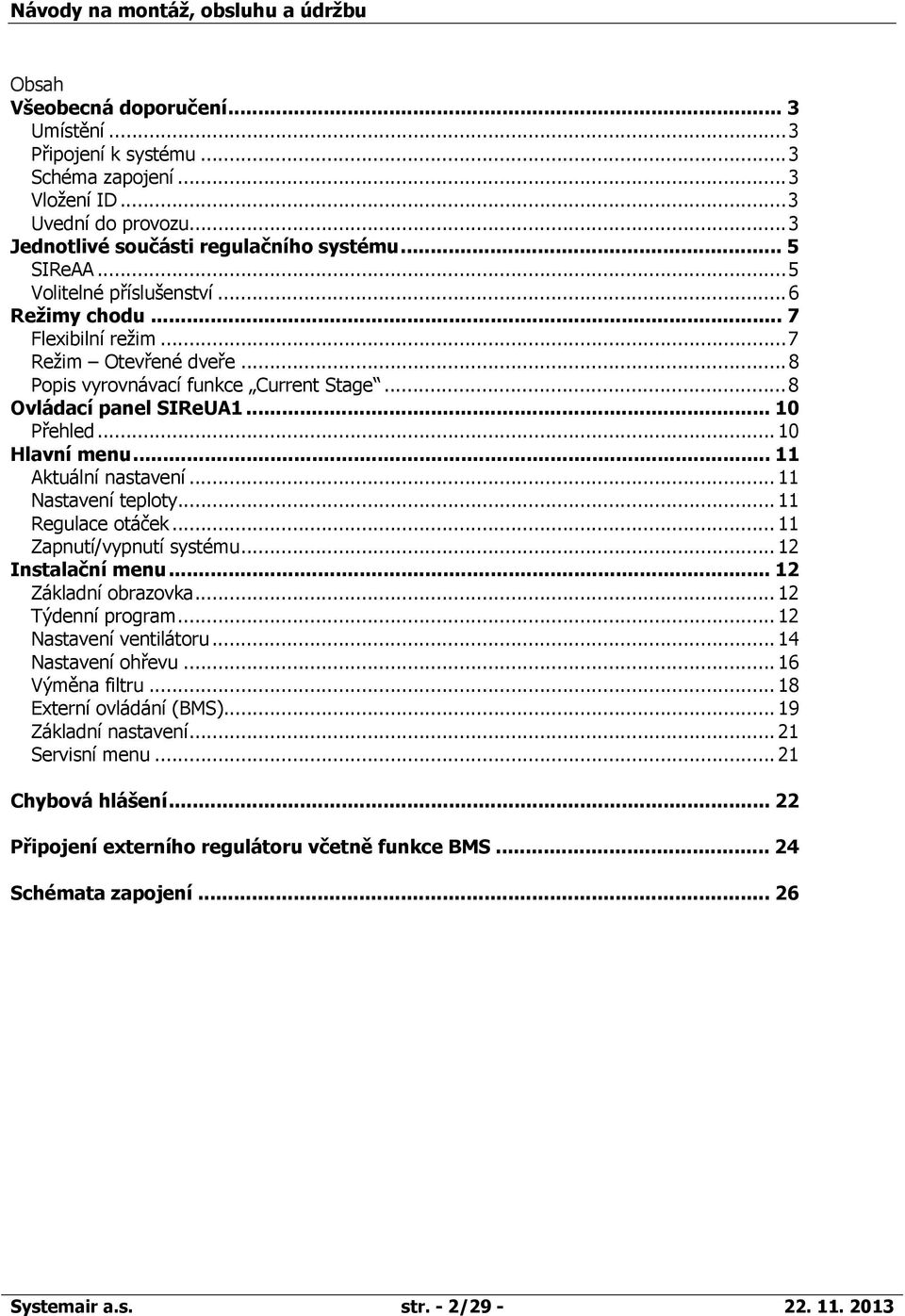 .. 11 Aktuální nastavení... 11 Nastavení teploty... 11 Regulace otáček... 11 Zapnutí/vypnutí systému... 12 Instalační menu... 12 Základní obrazovka... 12 Týdenní program... 12 Nastavení ventilátoru.