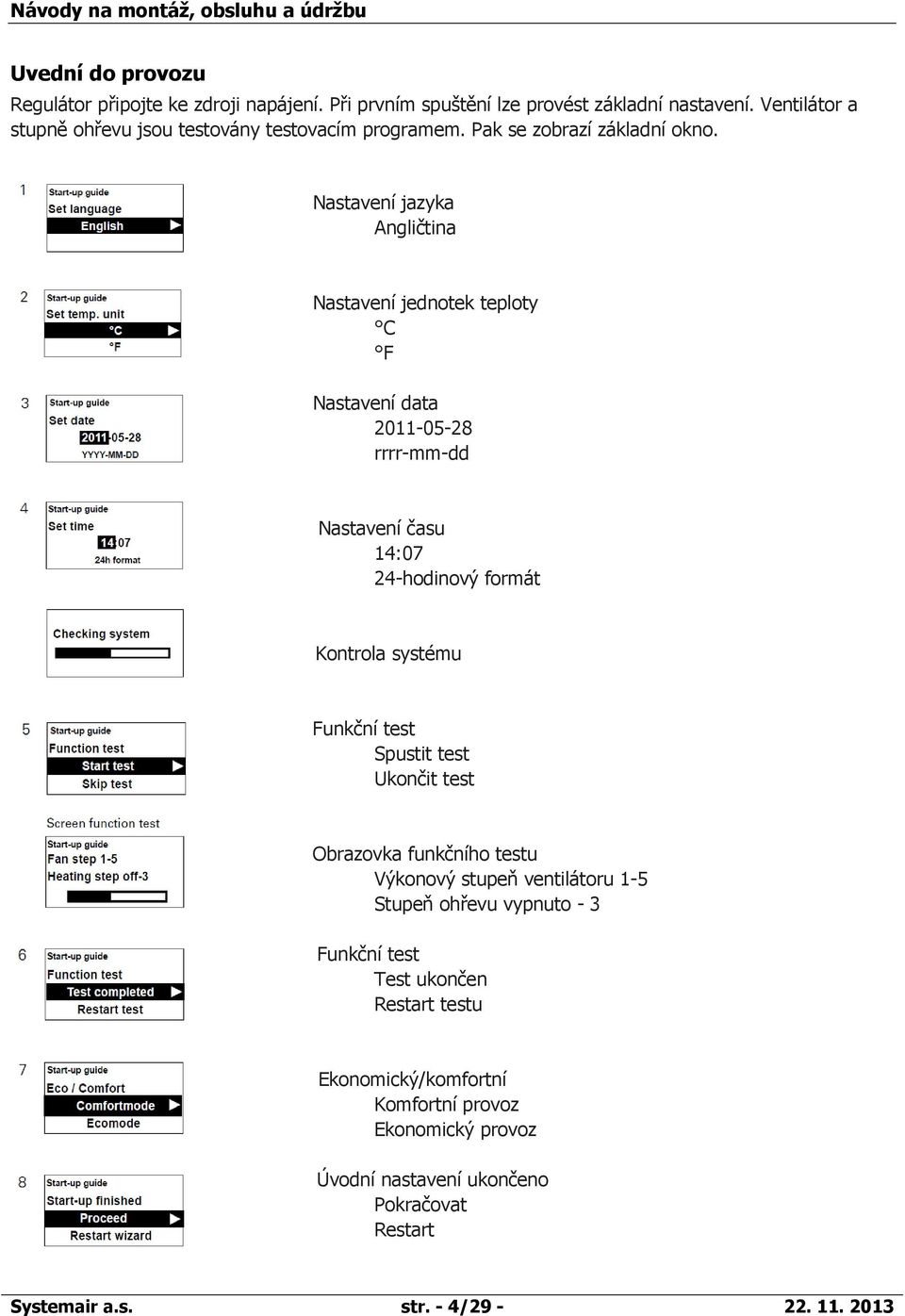 Nastavení jazyka Angličtina Nastavení jednotek teploty C F Nastavení data 2011-05-28 rrrr-mm-dd Nastavení času 14:07 24-hodinový formát Kontrola systému Funkční