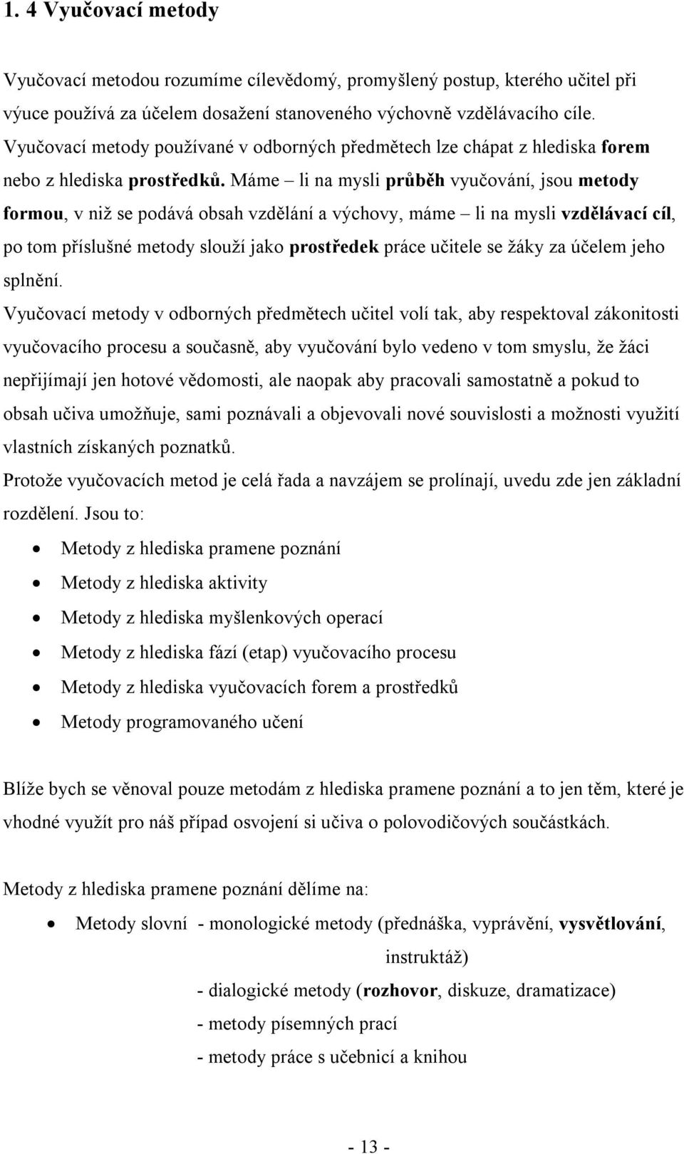 Máme li na mysli průběh vyučování, jsou metody formou, v niž se podává obsah vzdělání a výchovy, máme li na mysli vzdělávací cíl, po tom příslušné metody slouží jako prostředek práce učitele se žáky