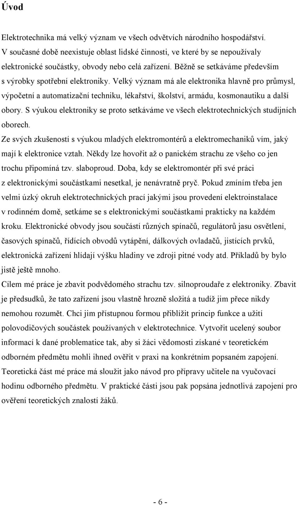 Velký význam má ale elektronika hlavně pro průmysl, výpočetní a automatizační techniku, lékařství, školství, armádu, kosmonautiku a další obory.