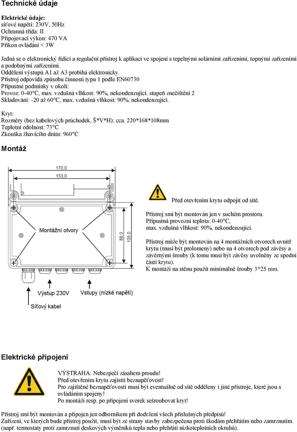 Přístroj odpovídá způsobu činnosti typu 1 podle EN60730 Přípustné podmínky v okolí: Provoz: 0-40 C, max. vzdušná vlhkost: 90%, nekondenzující. stupeň znečištění 2 Skladování: -20 až 60 C, max.