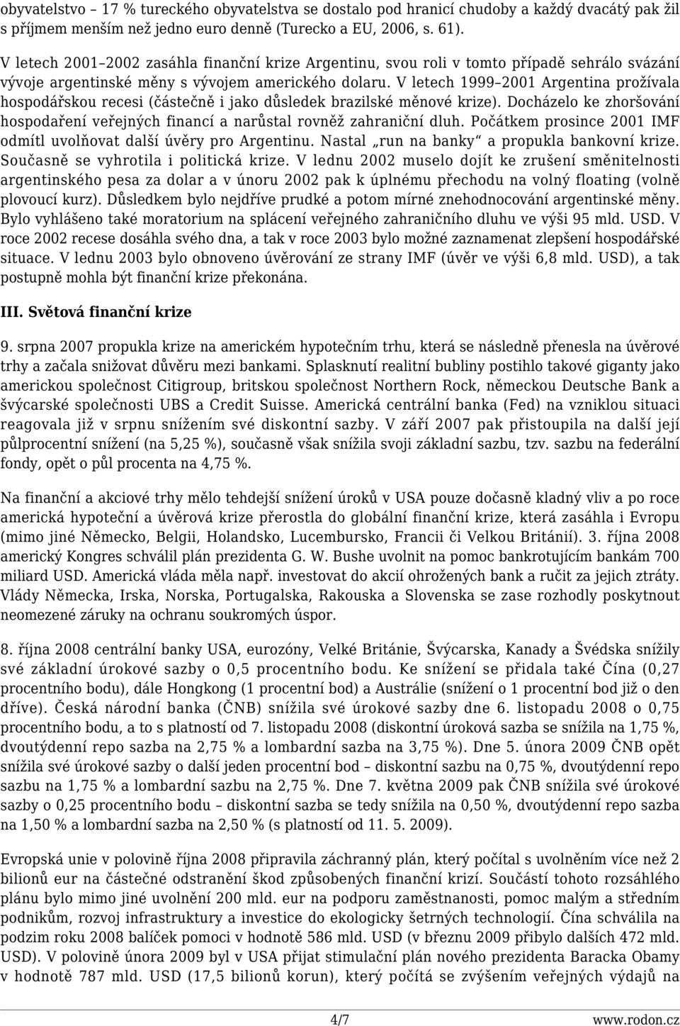 V letech 1999 2001 Argentina prožívala hospodářskou recesi (částečně i jako důsledek brazilské měnové krize). Docházelo ke zhoršování hospodaření veřejných financí a narůstal rovněž zahraniční dluh.