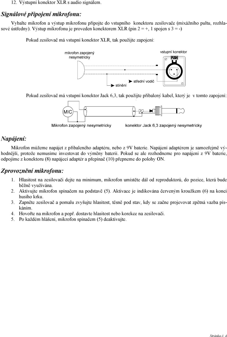 přibalený kabel, který je v tomto zapojení: Napájení: Mikrofon můžeme napájet z přibaleného adaptéru, nebo z 9V baterie.