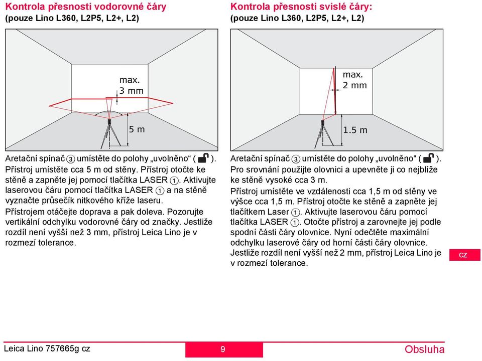 ozorujte vertikální odchylku vodorovné čáry od značky. estliže rozdíl není vyšší než 3, přístroj Leica Lino je v rozezí tolerance. Kontrola přesnosti svislé čáry: (pouze Lino L360, L25, L2+, L2) ax.