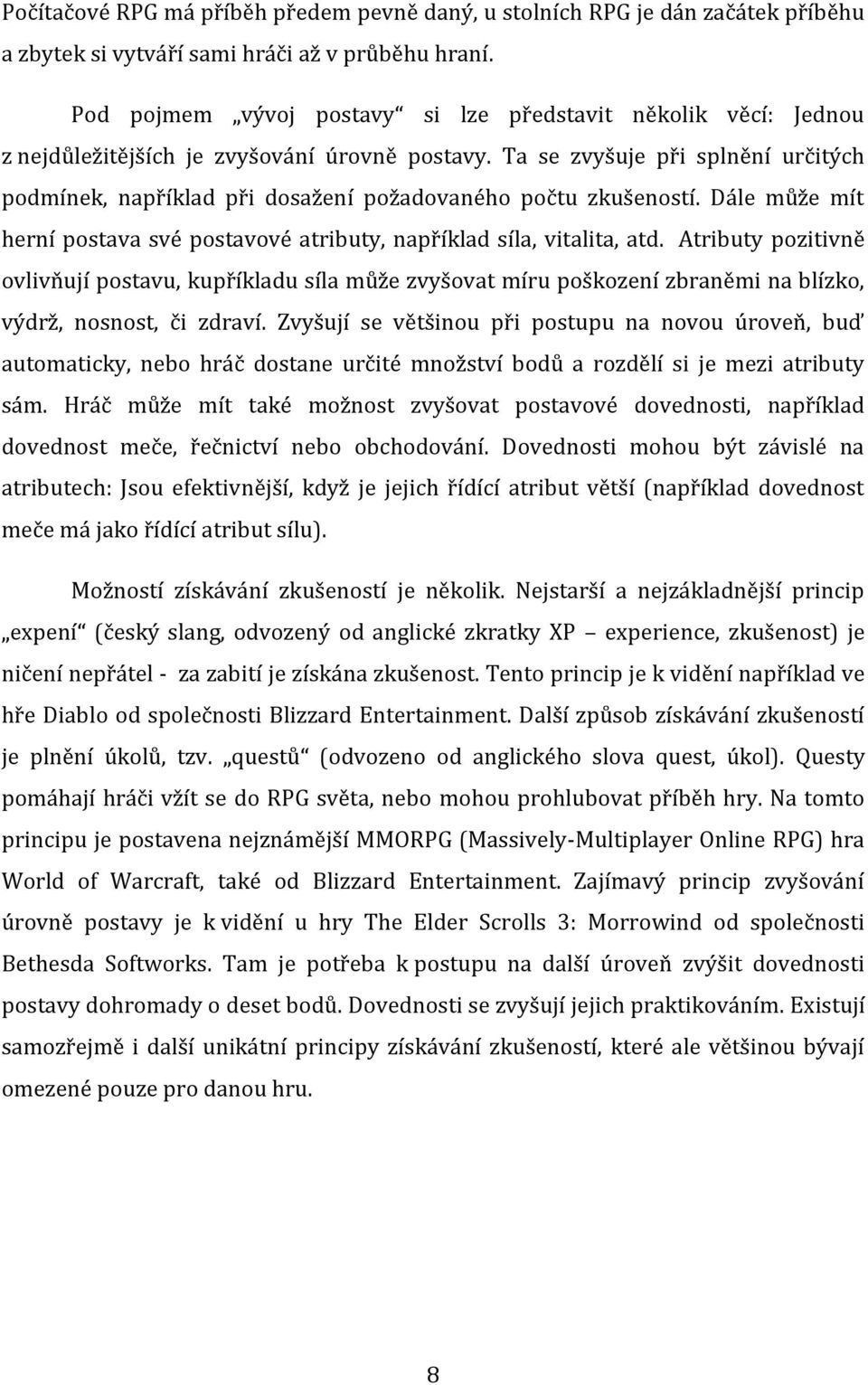 Ta se zvyšuje při splnění určitých podmínek, například při dosažení požadovaného počtu zkušeností. Dále může mít herní postava své postavové atributy, například síla, vitalita, atd.