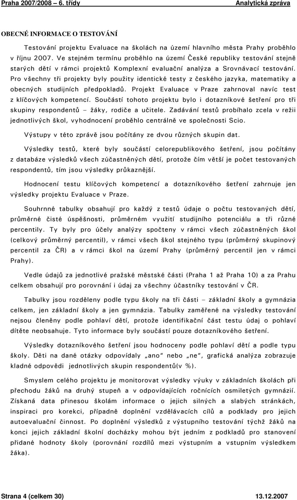 Pro všechny tři projekty byly použity identické testy z českého jazyka, matematiky a obecných studijních předpokladů. Projekt Evaluace v Praze zahrnoval navíc test z klíčových kompetencí.