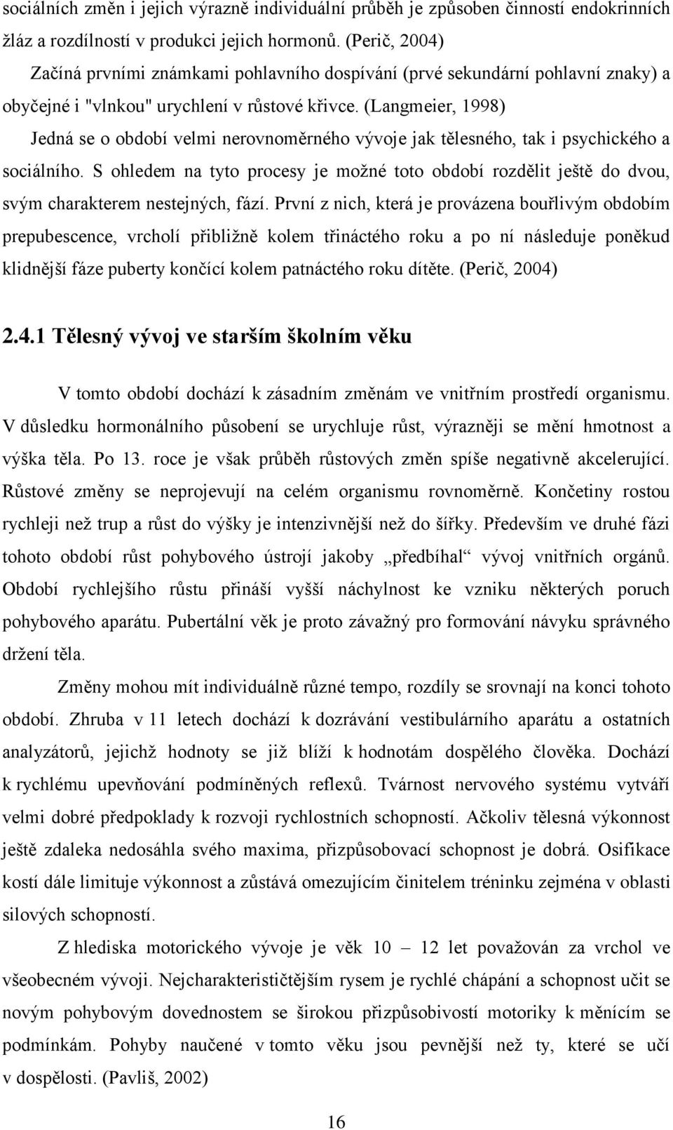 (Langmeier, 1998) Jedná se o období velmi nerovnoměrného vývoje jak tělesného, tak i psychického a sociálního.