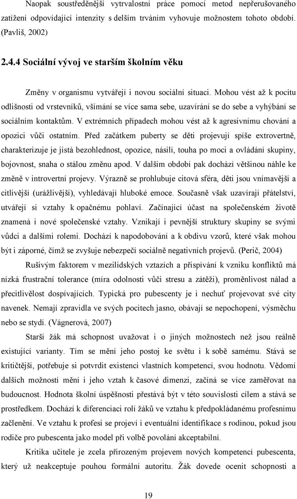 Mohou vést až k pocitu odlišnosti od vrstevníků, všímání se více sama sebe, uzavírání se do sebe a vyhýbání se sociálním kontaktům.