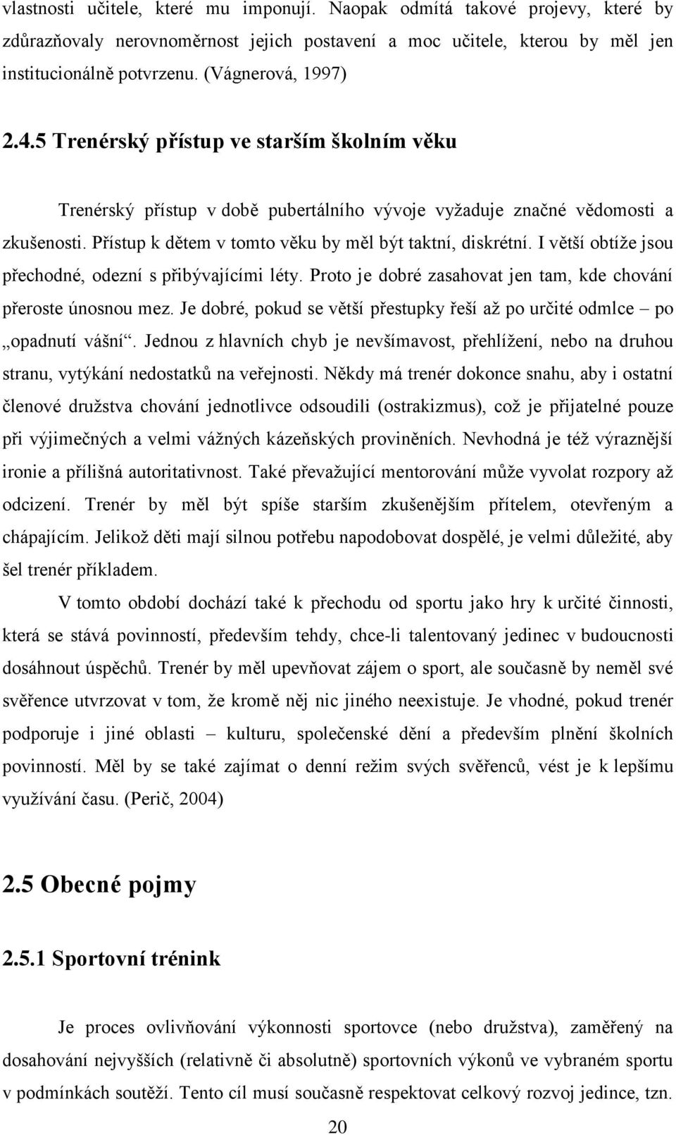 Přístup k dětem v tomto věku by měl být taktní, diskrétní. I větší obtíže jsou přechodné, odezní s přibývajícími léty. Proto je dobré zasahovat jen tam, kde chování přeroste únosnou mez.