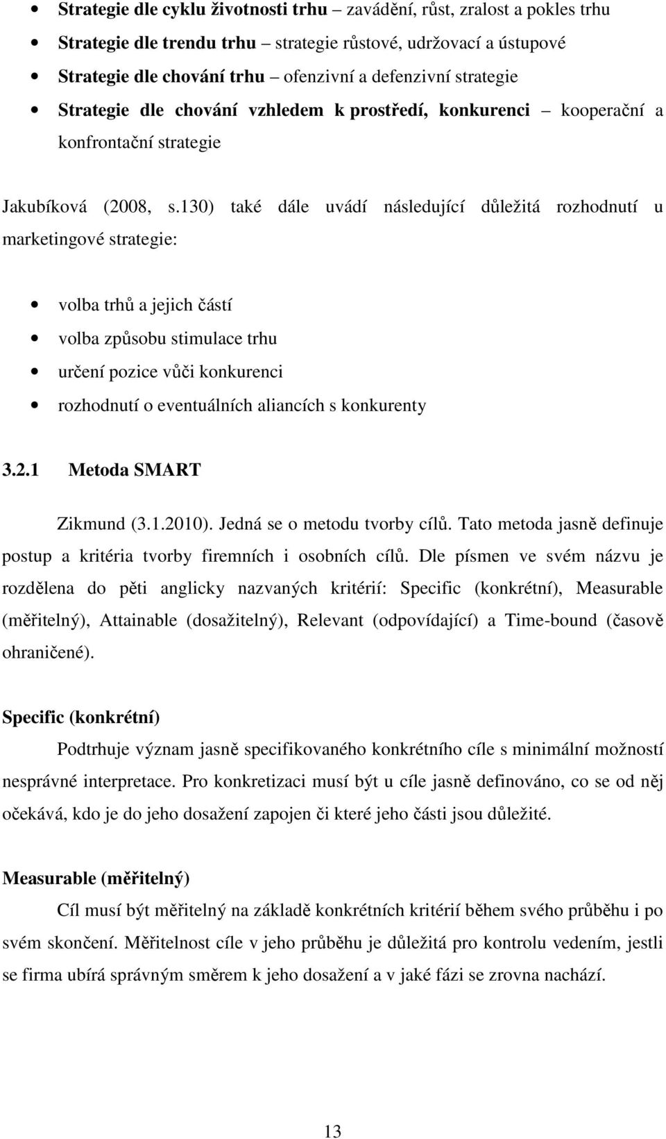 130) také dále uvádí následující důležitá rozhodnutí u marketingové strategie: volba trhů a jejich částí volba způsobu stimulace trhu určení pozice vůči konkurenci rozhodnutí o eventuálních aliancích