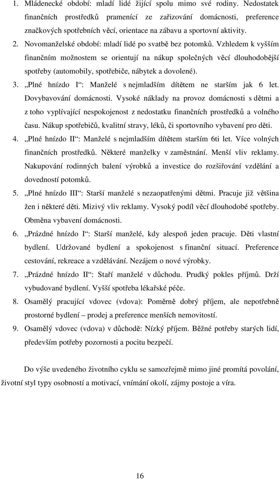 Novomanželské období: mladí lidé po svatbě bez potomků. Vzhledem k vyšším finančním možnostem se orientují na nákup společných věcí dlouhodobější spotřeby (automobily, spotřebiče, nábytek a dovolené).