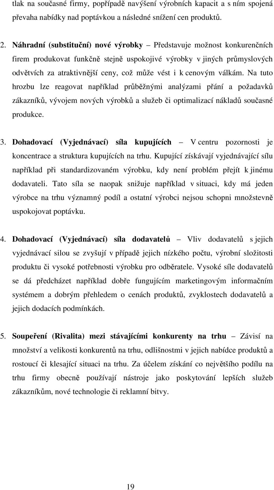 cenovým válkám. Na tuto hrozbu lze reagovat například průběžnými analýzami přání a požadavků zákazníků, vývojem nových výrobků a služeb či optimalizací nákladů současné produkce. 3.