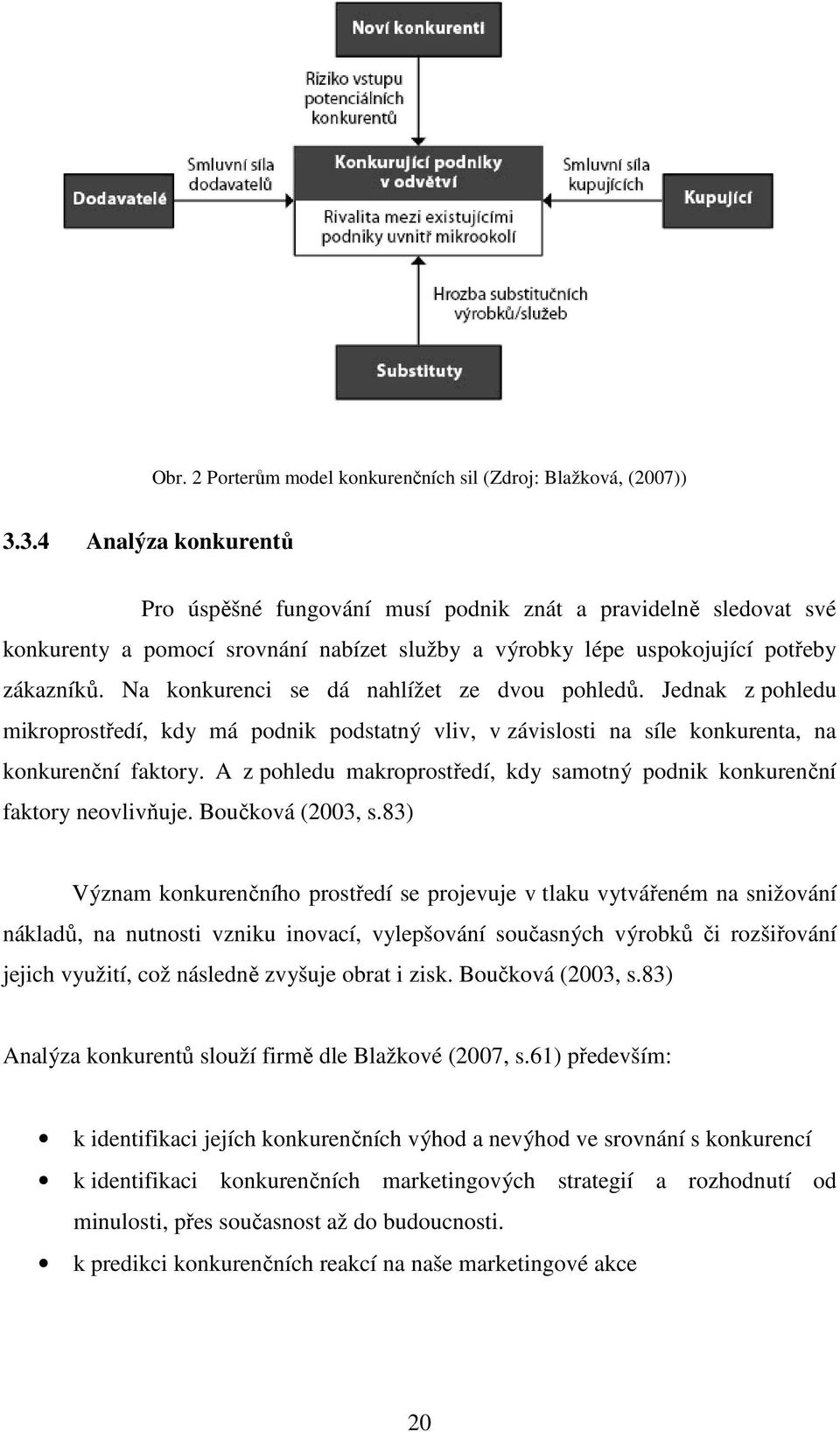 Na konkurenci se dá nahlížet ze dvou pohledů. Jednak z pohledu mikroprostředí, kdy má podnik podstatný vliv, v závislosti na síle konkurenta, na konkurenční faktory.