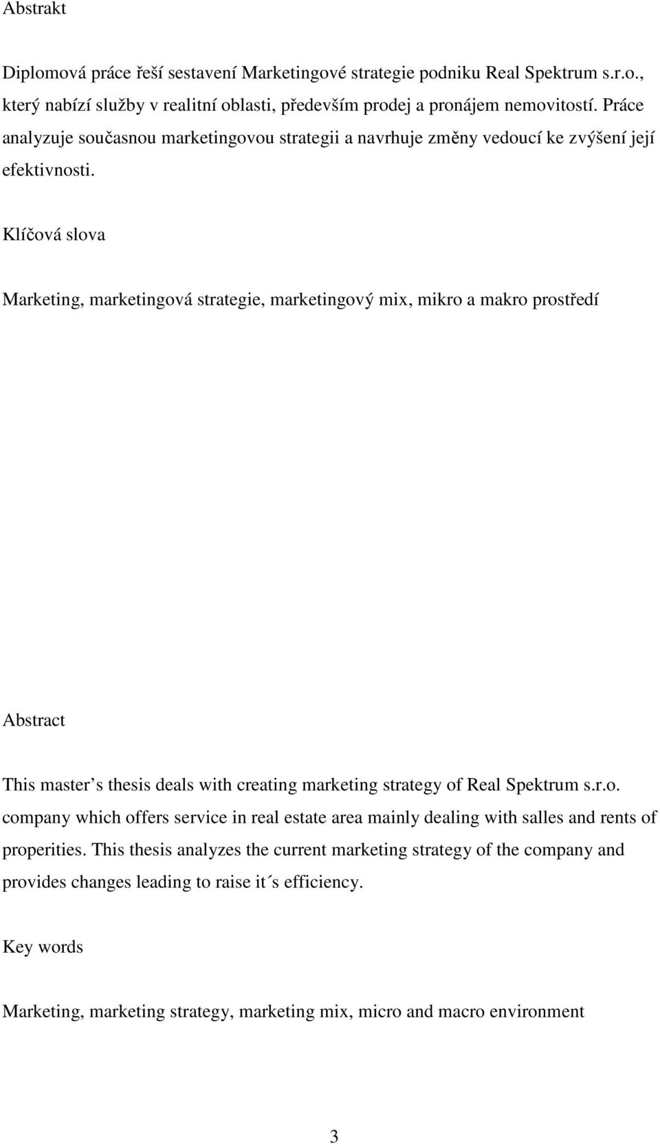 Klíčová slova Marketing, marketingová strategie, marketingový mix, mikro a makro prostředí Abstract This master s thesis deals with creating marketing strategy of Real Spektrum s.r.o. company which offers service in real estate area mainly dealing with salles and rents of properities.