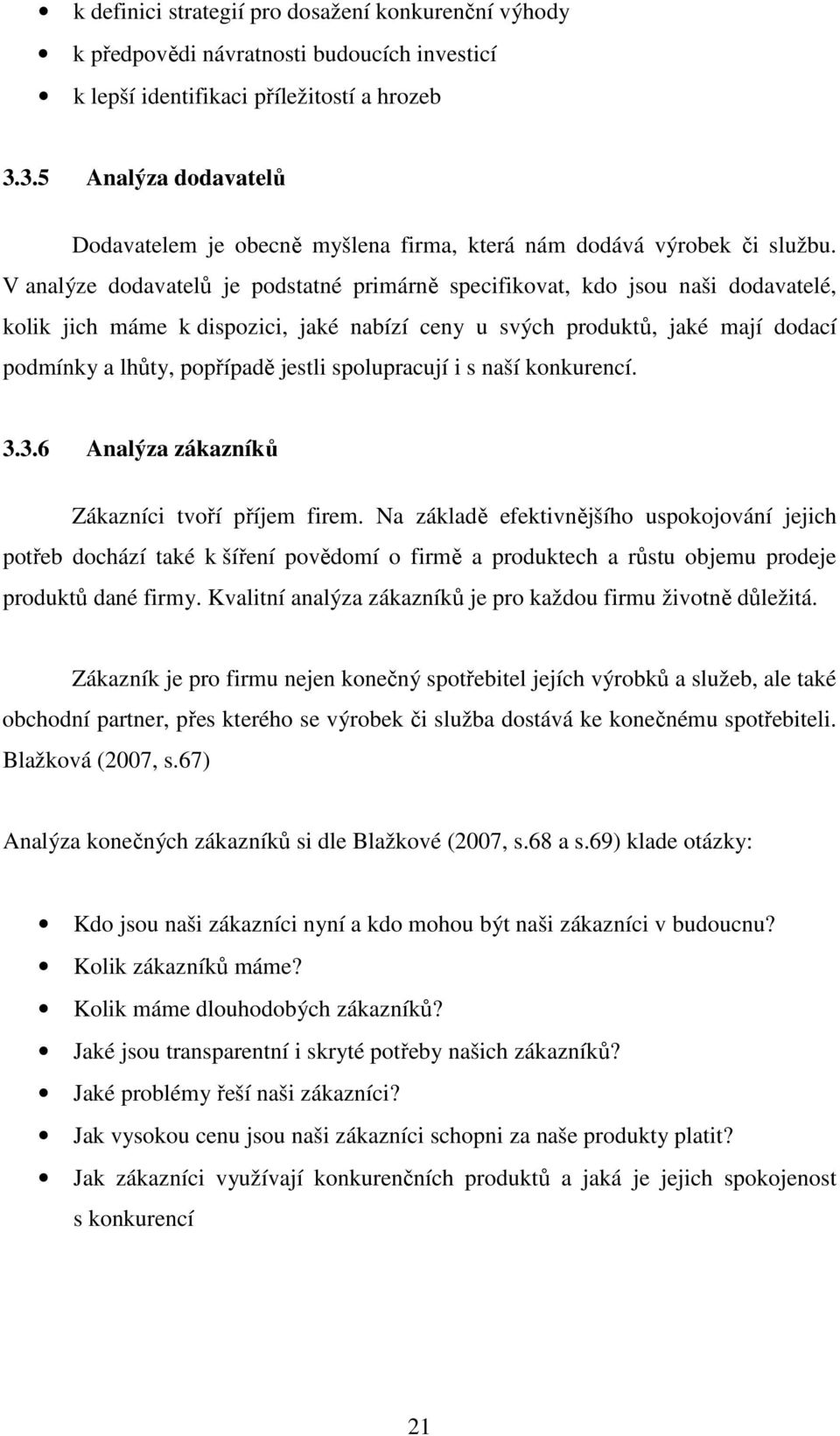 V analýze dodavatelů je podstatné primárně specifikovat, kdo jsou naši dodavatelé, kolik jich máme k dispozici, jaké nabízí ceny u svých produktů, jaké mají dodací podmínky a lhůty, popřípadě jestli