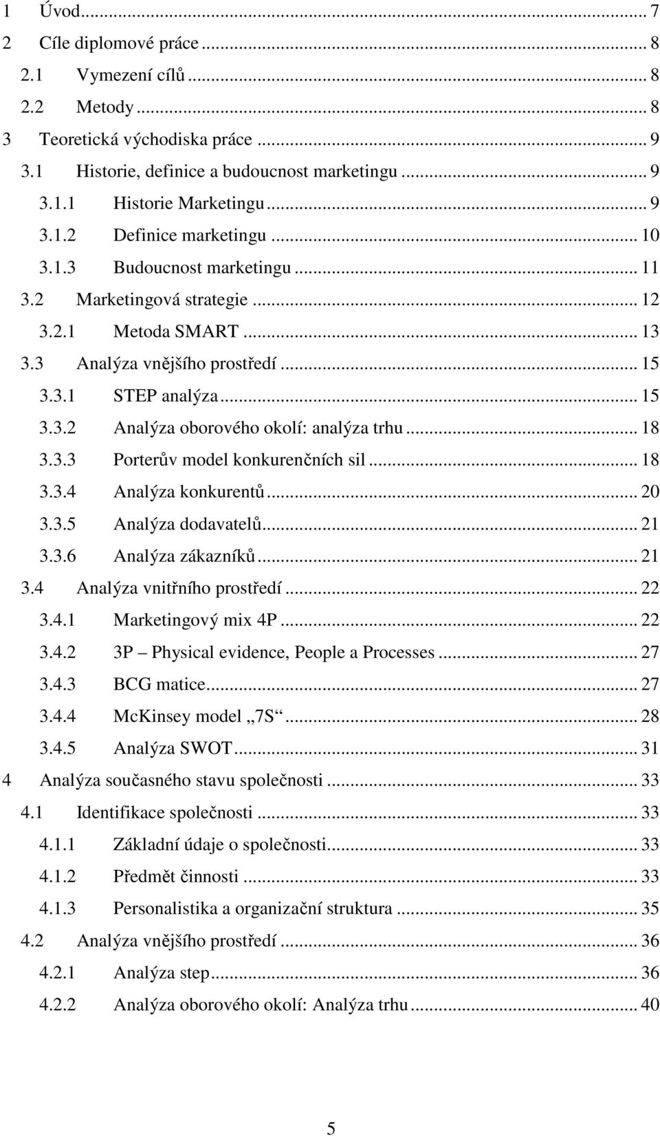 .. 18 3.3.3 Porterův model konkurenčních sil... 18 3.3.4 Analýza konkurentů... 20 3.3.5 Analýza dodavatelů... 21 3.3.6 Analýza zákazníků... 21 3.4 Analýza vnitřního prostředí... 22 3.4.1 Marketingový mix 4P.