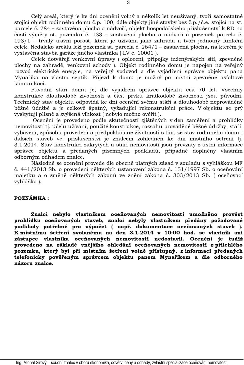 193/1 trvalý travní porost, která je užívána jako zahrada a tvoří jednotný funkční celek. Nedaleko areálu leží pozemek st. parcela č.