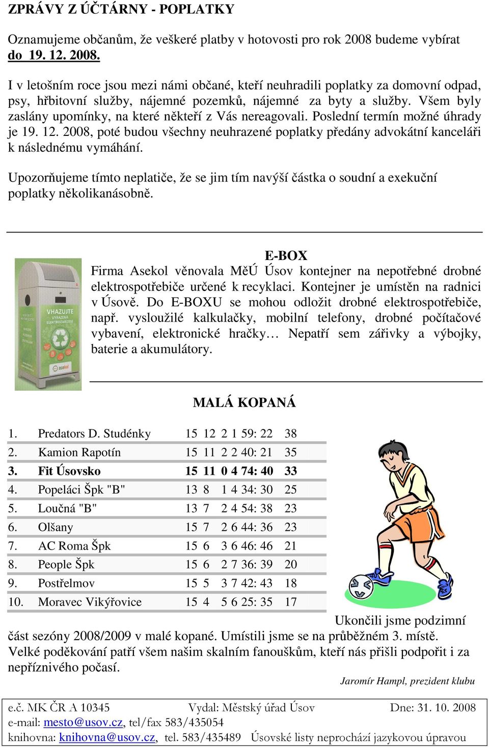 Všem byly zaslány upomínky, na které někteří z Vás nereagovali. Poslední termín možné úhrady je 19. 12. 2008, poté budou všechny neuhrazené poplatky předány advokátní kanceláři k následnému vymáhání.