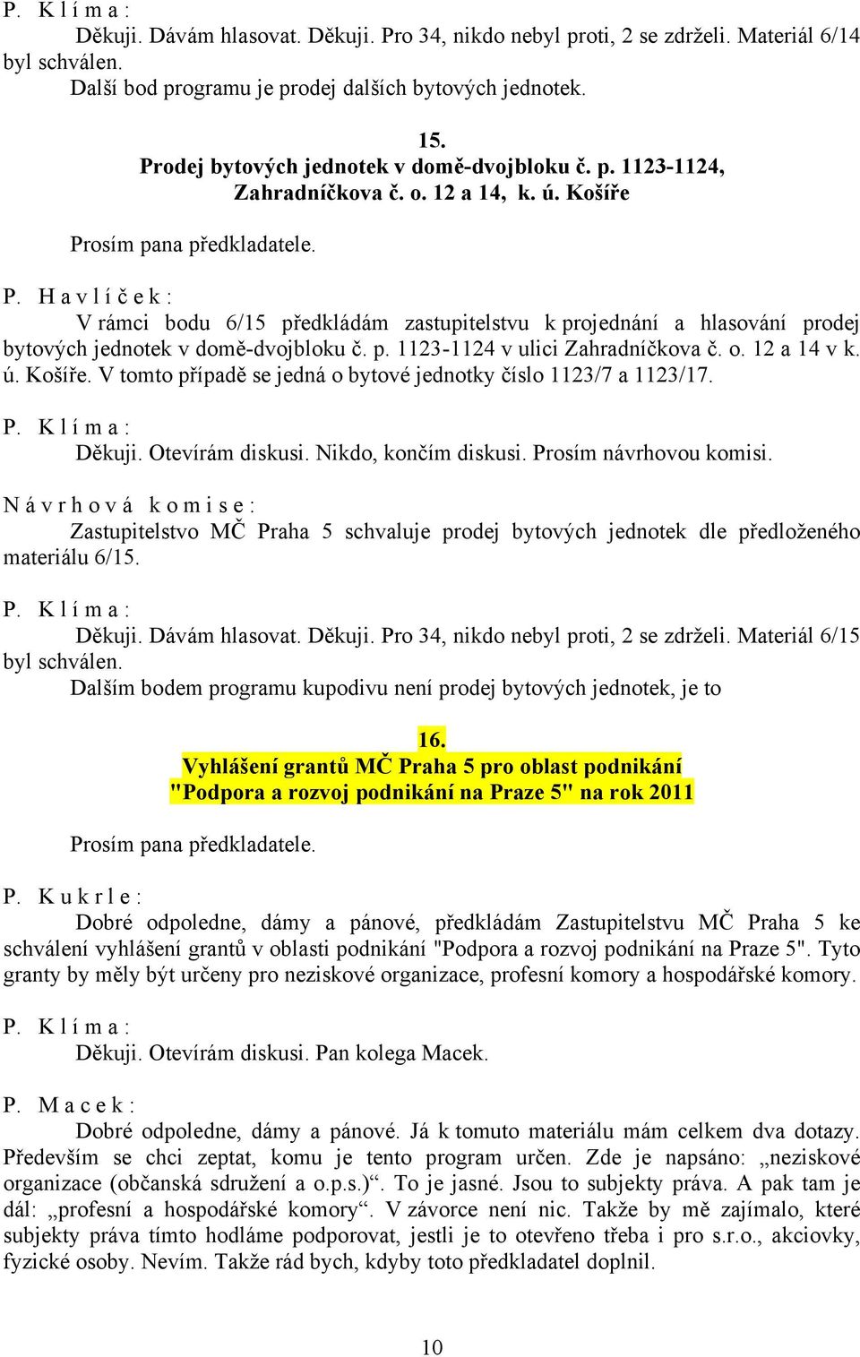 Košíře V rámci bodu 6/15 předkládám zastupitelstvu k projednání a hlasování prodej bytových jednotek v domě-dvojbloku č. p. 1123-1124 v ulici Zahradníčkova č. o. 12 a 14 v k. ú. Košíře.