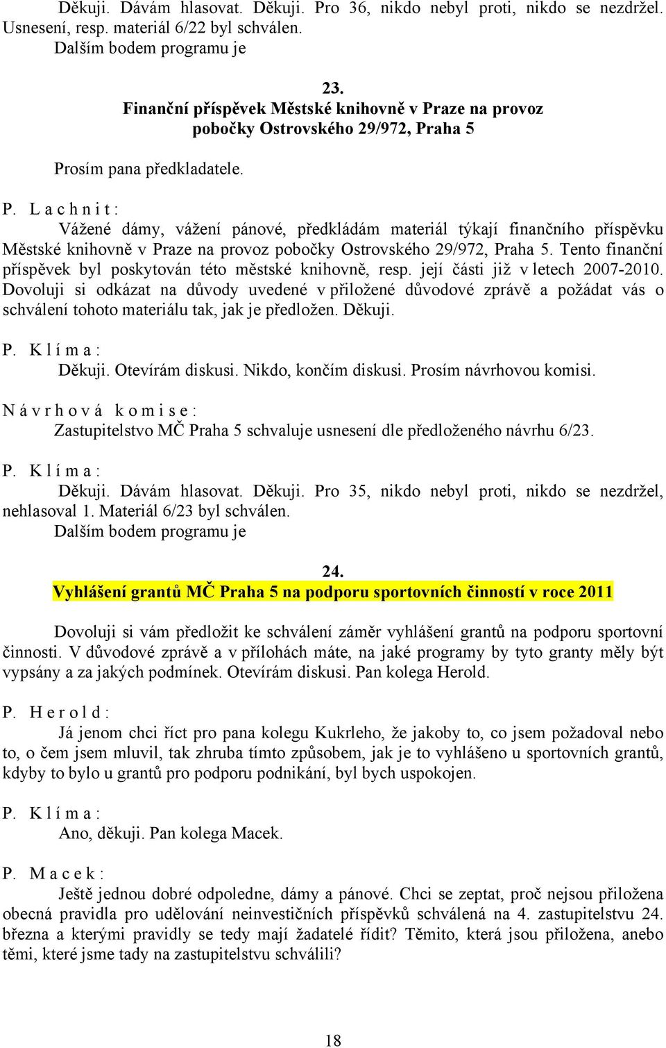 L a c h n i t : Vážené dámy, vážení pánové, předkládám materiál týkají finančního příspěvku Městské knihovně v Praze na provoz pobočky Ostrovského 29/972, Praha 5.