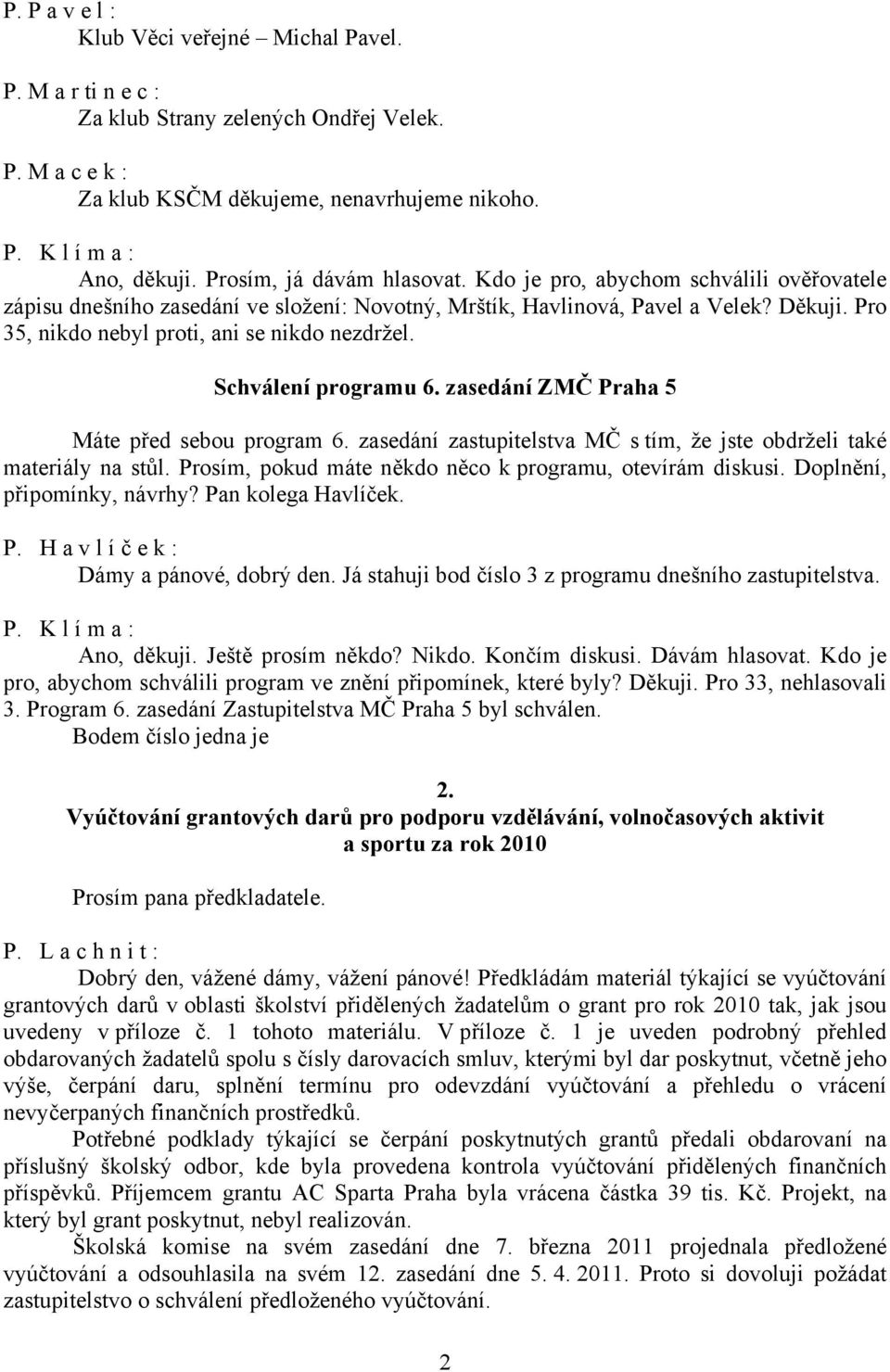 Pro 35, nikdo nebyl proti, ani se nikdo nezdržel. Schválení programu 6. zasedání ZMČ Praha 5 Máte před sebou program 6. zasedání zastupitelstva MČ s tím, že jste obdrželi také materiály na stůl.