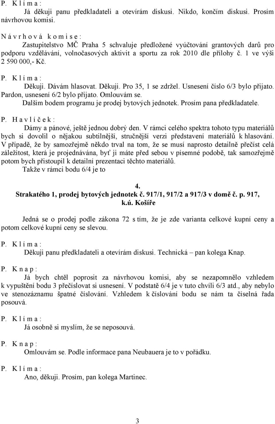 Dávám hlasovat. Děkuji. Pro 35, 1 se zdržel. Usnesení číslo 6/3 bylo přijato. Pardon, usnesení 6/2 bylo přijato. Omlouvám se. Dalším bodem programu je prodej bytových jednotek.