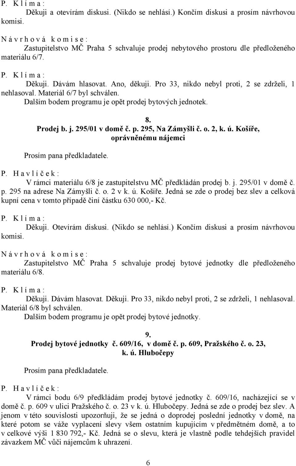 p. 295, Na Zámyšli č. o. 2, k. ú. Košíře, oprávněnému nájemci V rámci materiálu 6/8 je zastupitelstvu MČ předkládán prodej b. j. 295/01 v domě č. p. 295 na adrese Na Zámyšli č. o. 2 v k. ú. Košíře. Jedná se zde o prodej bez slev a celková kupní cena v tomto případě činí částku 630 000,- Kč.