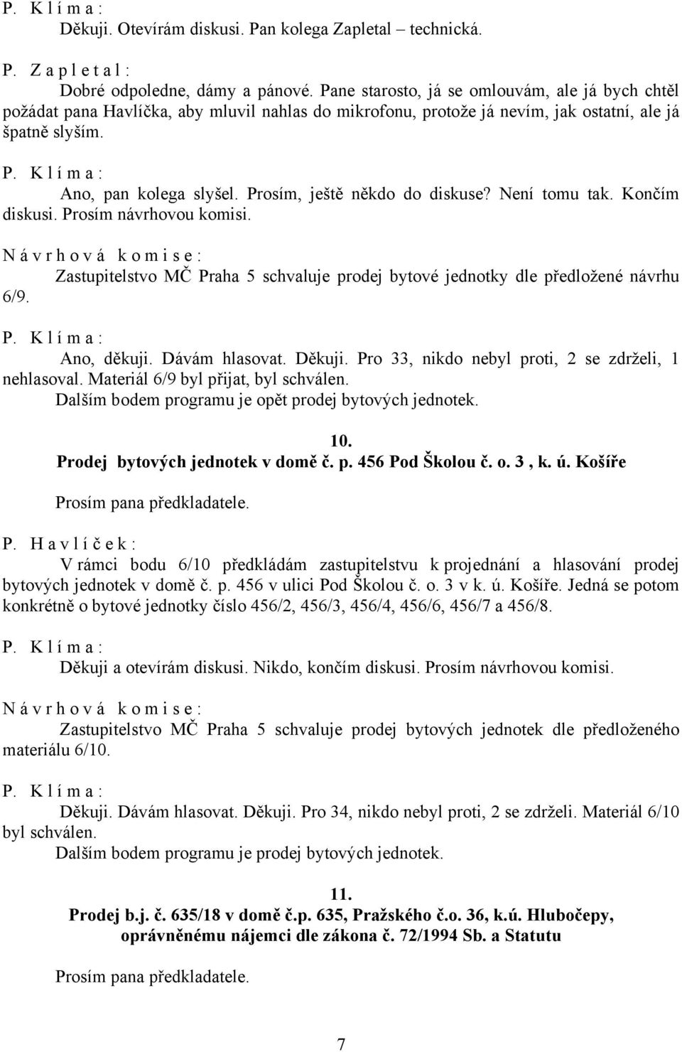 Prosím, ještě někdo do diskuse? Není tomu tak. Končím diskusi. Prosím návrhovou komisi. Zastupitelstvo MČ Praha 5 schvaluje prodej bytové jednotky dle předložené návrhu 6/9. Ano, děkuji.