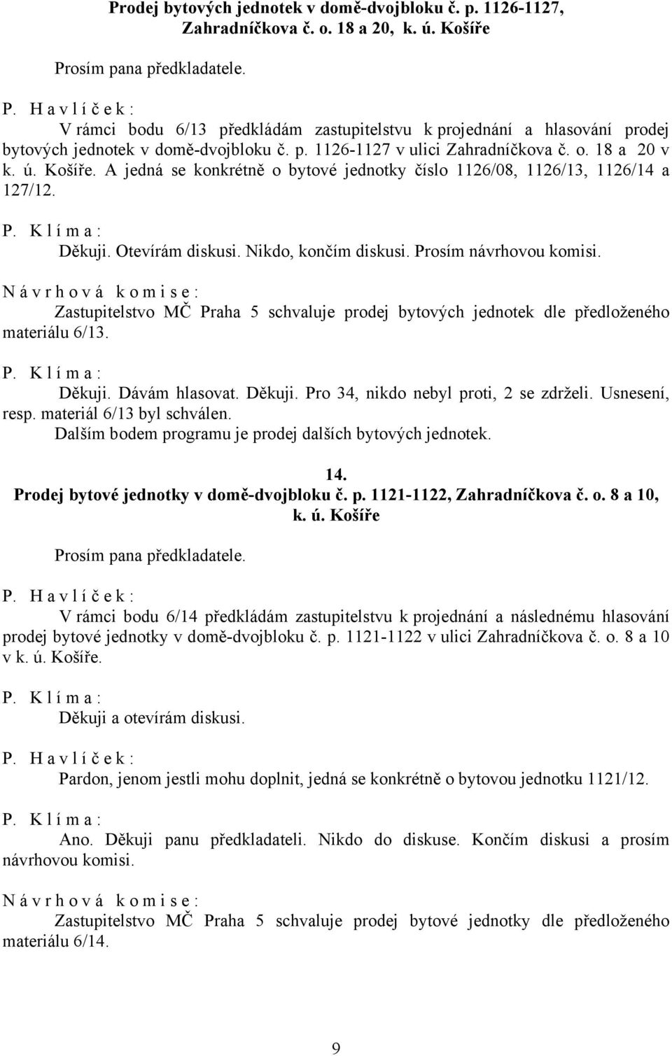 A jedná se konkrétně o bytové jednotky číslo 1126/08, 1126/13, 1126/14 a 127/12. Děkuji. Otevírám diskusi. Nikdo, končím diskusi. Prosím návrhovou komisi.