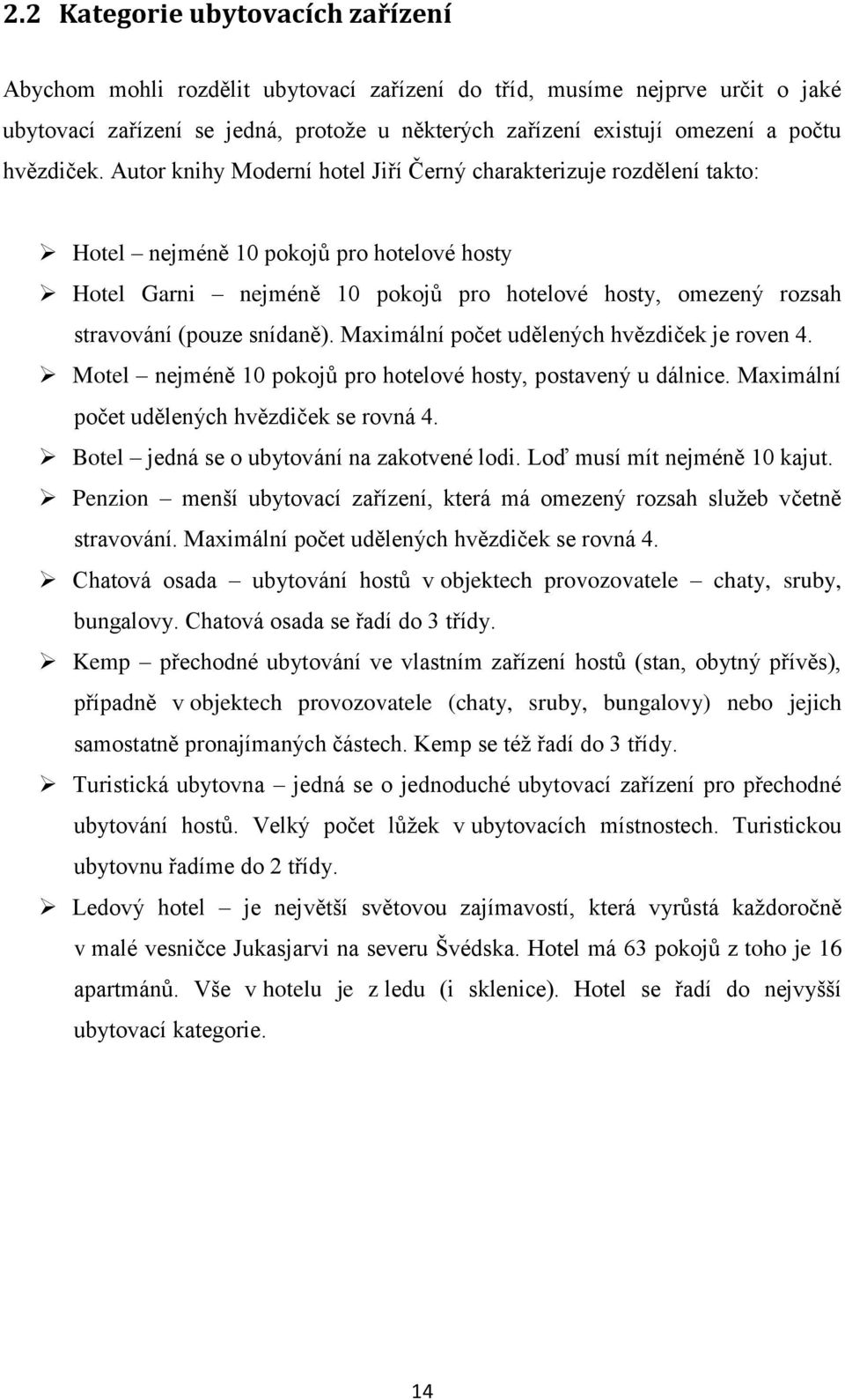 Autor knihy Moderní hotel Jiří Černý charakterizuje rozdělení takto: Hotel nejméně 10 pokojů pro hotelové hosty Hotel Garni nejméně 10 pokojů pro hotelové hosty, omezený rozsah stravování (pouze