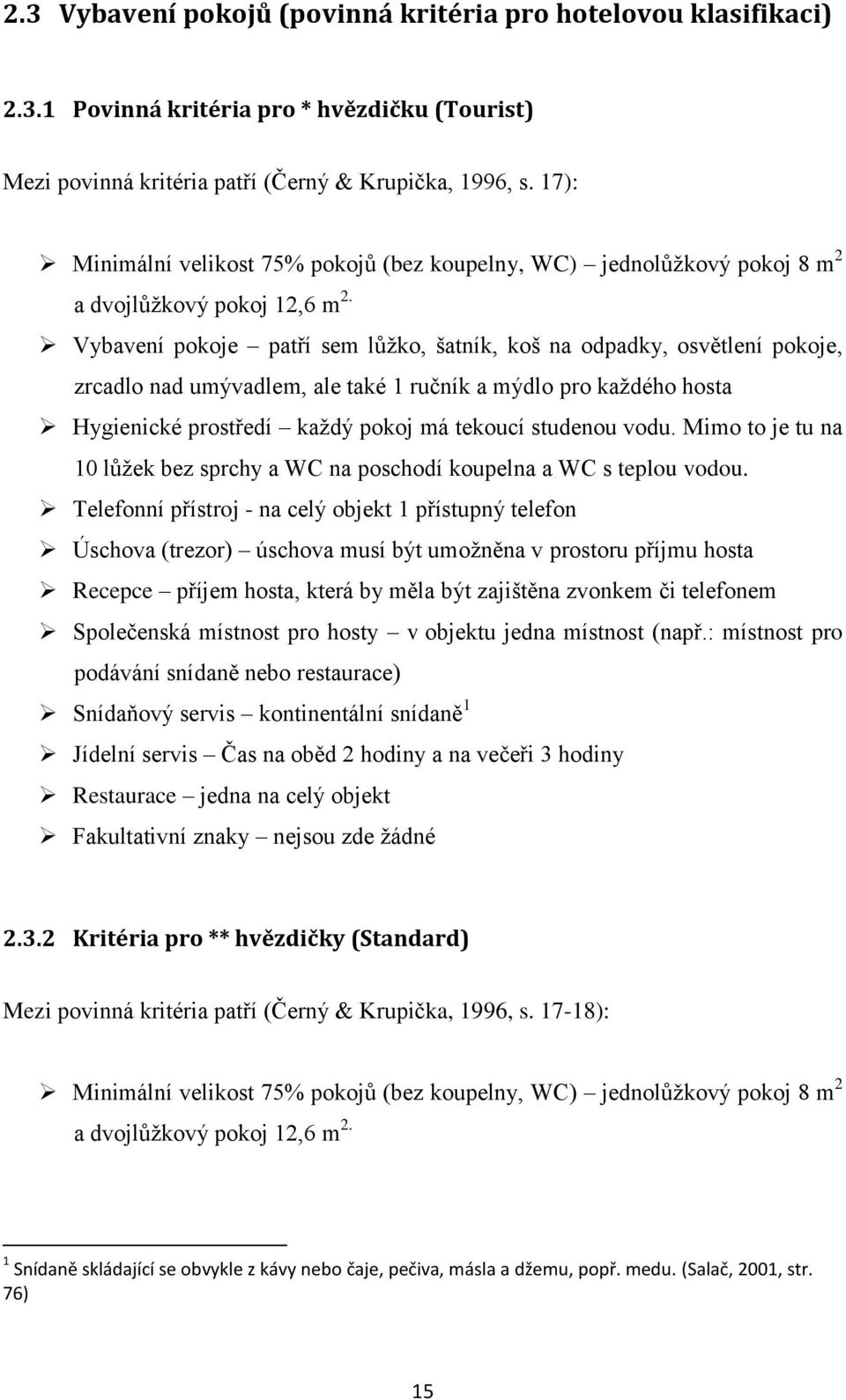 Vybavení pokoje patří sem lůžko, šatník, koš na odpadky, osvětlení pokoje, zrcadlo nad umývadlem, ale také 1 ručník a mýdlo pro každého hosta Hygienické prostředí každý pokoj má tekoucí studenou vodu.