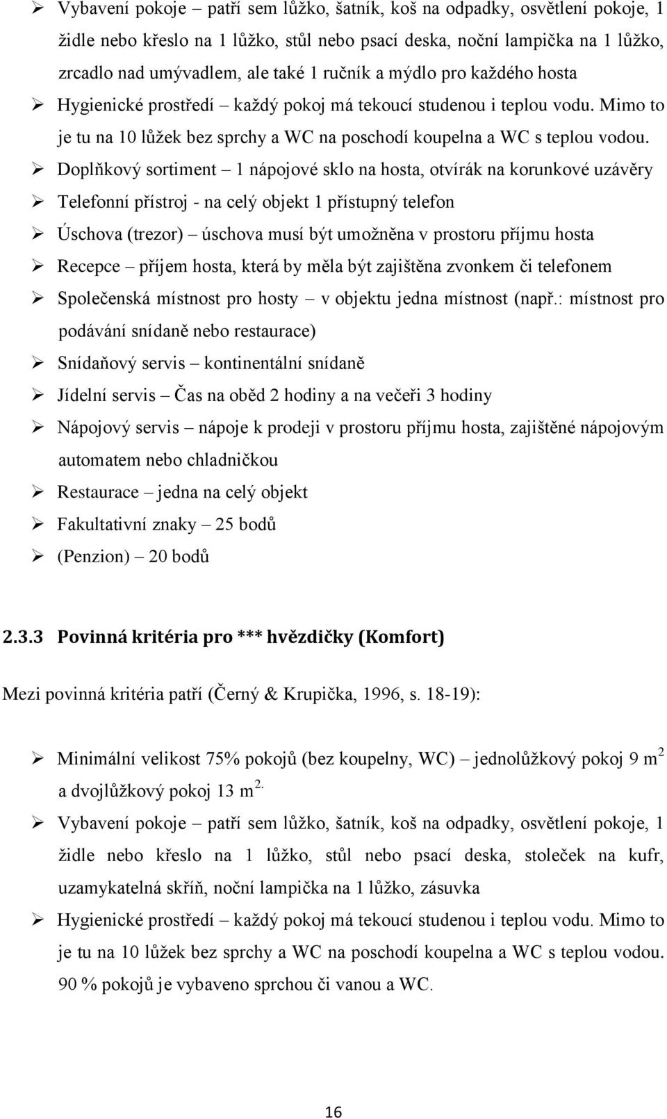 Doplňkový sortiment 1 nápojové sklo na hosta, otvírák na korunkové uzávěry Telefonní přístroj - na celý objekt 1 přístupný telefon Úschova (trezor) úschova musí být umožněna v prostoru příjmu hosta