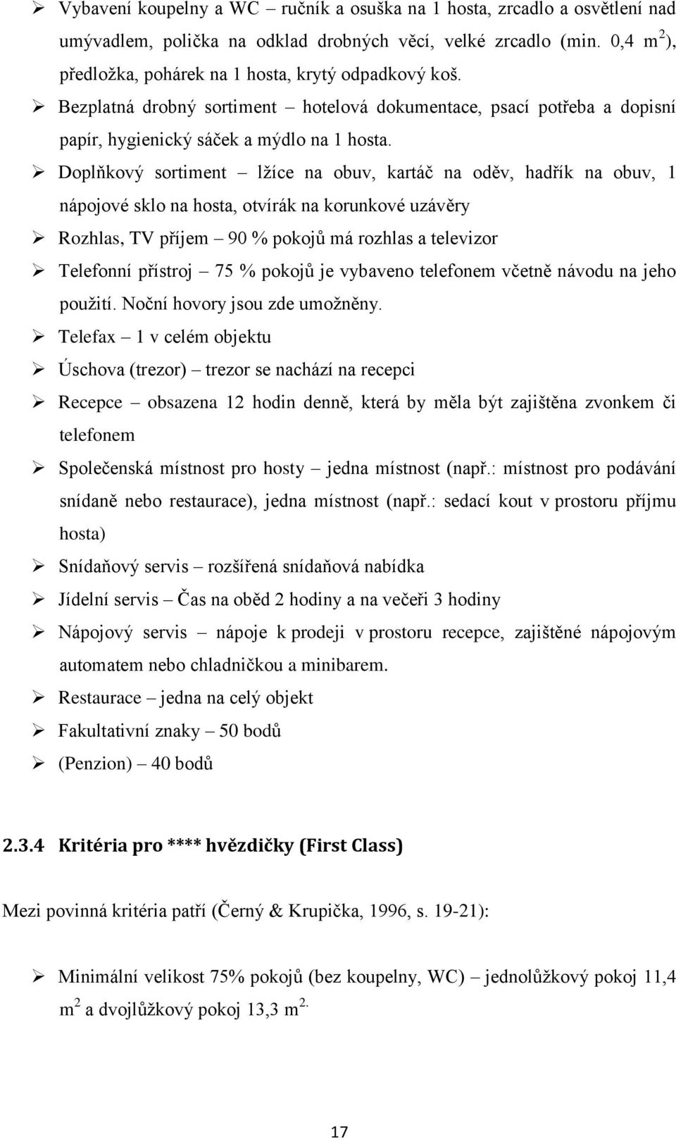 Doplňkový sortiment lžíce na obuv, kartáč na oděv, hadřík na obuv, 1 nápojové sklo na hosta, otvírák na korunkové uzávěry Rozhlas, TV příjem 90 % pokojů má rozhlas a televizor Telefonní přístroj 75 %