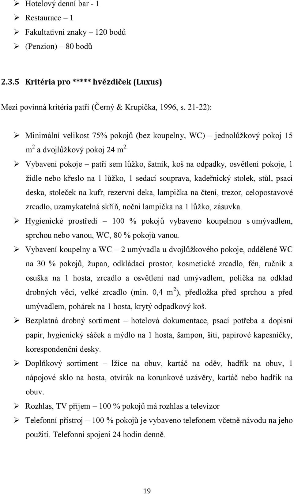 Vybavení pokoje patří sem lůžko, šatník, koš na odpadky, osvětlení pokoje, 1 židle nebo křeslo na 1 lůžko, 1 sedací souprava, kadeřnický stolek, stůl, psací deska, stoleček na kufr, rezervní deka,