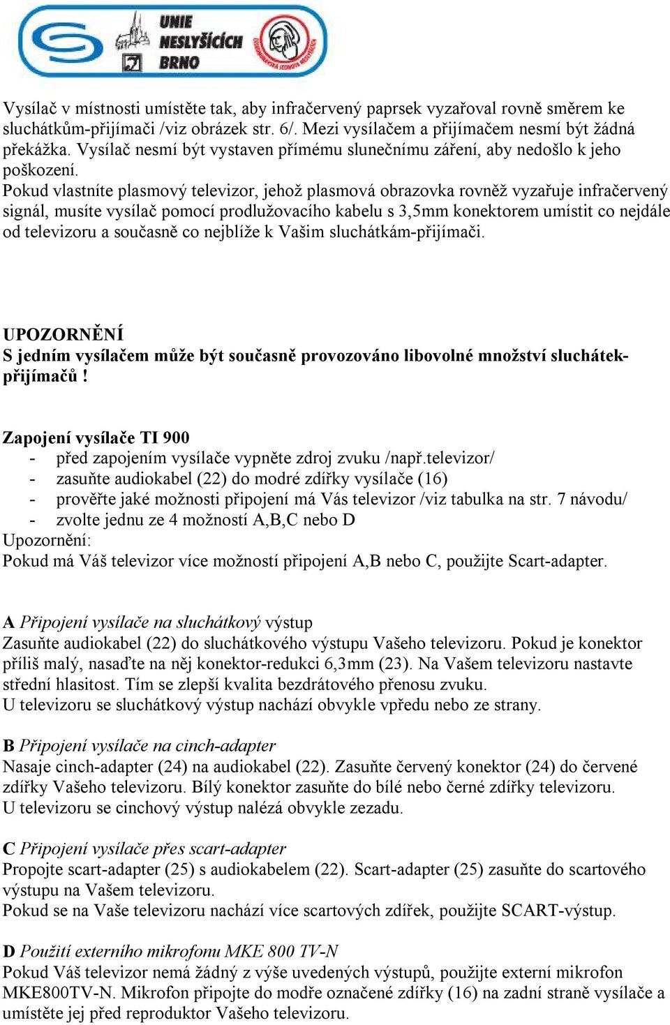 Pokud vlastníte plasmový televizor, jehož plasmová obrazovka rovněž vyzařuje infračervený signál, musíte vysílač pomocí prodlužovacího kabelu s 3,5mm konektorem umístit co nejdále od televizoru a