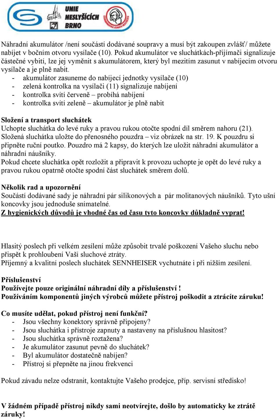 - akumulátor zasuneme do nabíjecí jednotky vysílače (10) - zelená kontrolka na vysílači (11) signalizuje nabíjení - kontrolka svítí červeně probíhá nabíjení - kontrolka svítí zeleně akumulátor je