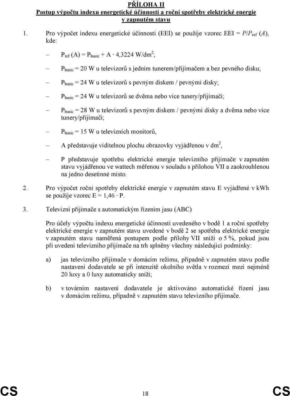 disku; P basic = 24 W u televizorů s pevným diskem / pevnými disky; P basic = 24 W u televizorů se dvěma nebo více tunery/přijímači; P basic = 28 W u televizorů s pevným diskem / pevnými disky a