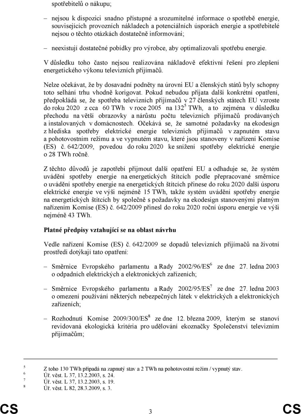 V důsledku toho často nejsou realizována nákladově efektivní řešení pro zlepšení energetického výkonu televizních přijímačů.