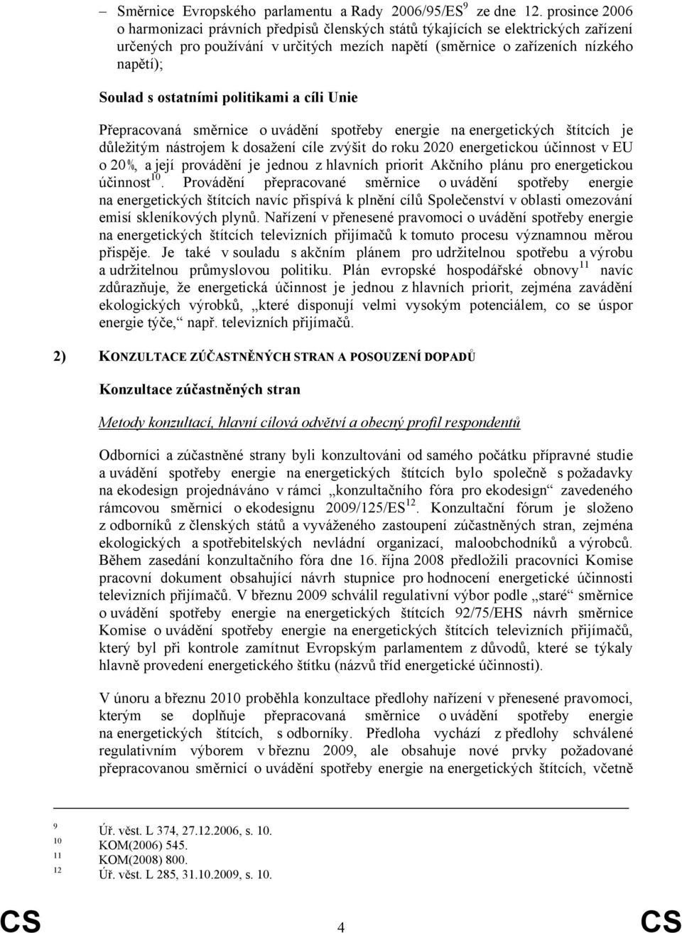 ostatními politikami a cíli Unie Přepracovaná směrnice o uvádění spotřeby energie na energetických štítcích je důležitým nástrojem k dosažení cíle zvýšit do roku 2020 energetickou účinnost v EU o 20