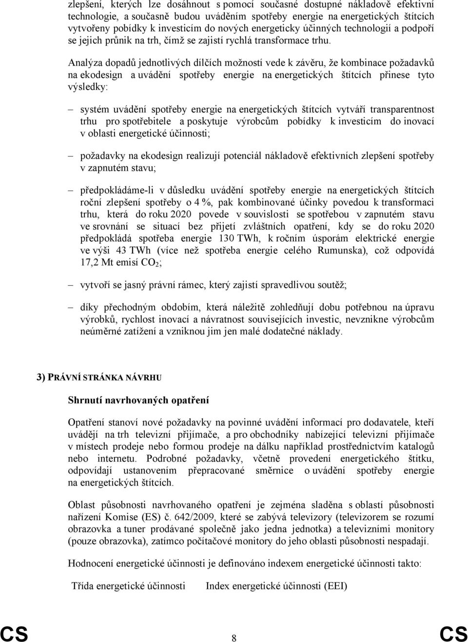 Analýza dopadů jednotlivých dílčích možností vede k závěru, že kombinace požadavků na ekodesign a uvádění spotřeby energie na energetických štítcích přinese tyto výsledky: systém uvádění spotřeby