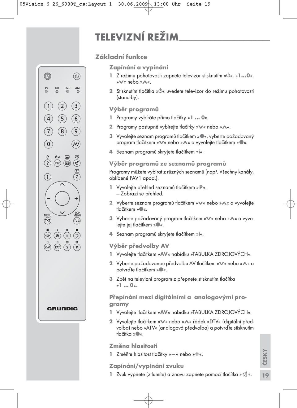 0«,»V«nebo»Λ«. 2 Stiknutím tlačítka»8«uvedete televizor do režimu pohotovoti (tand-by). programů Programy vybíráte přímo tlačítky»... 0«. 2 Programy potupně vybírejte tlačítky»v«nebo»λ«.