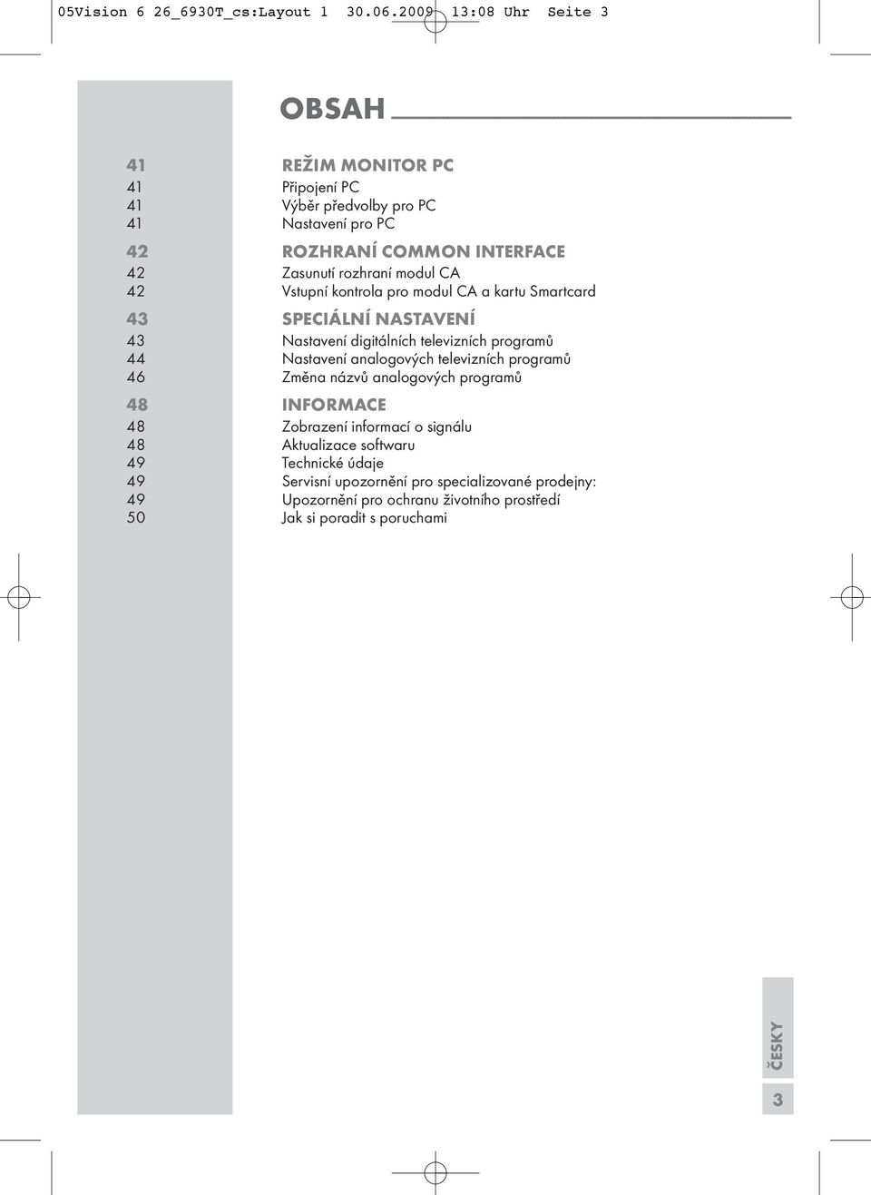 předvolby pro PC 4 Natavení pro PC 42 ROHRANÍ COMMON INTERFACE 42 aunutí rozhraní modul CA 42 Vtupní kontrola pro modul CA a kartu Smartcard 43 SPECIÁLNÍ NASTAVENÍ 43 Natavení