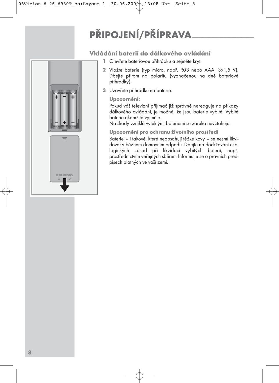 2 Vložte baterie (typ micro, např. R03 nebo AAA, 3x,5 V). Dbejte přitom na polaritu (vyznačenou na dně bateriové přihrádky). 3 Uzavřete přihrádku na baterie.