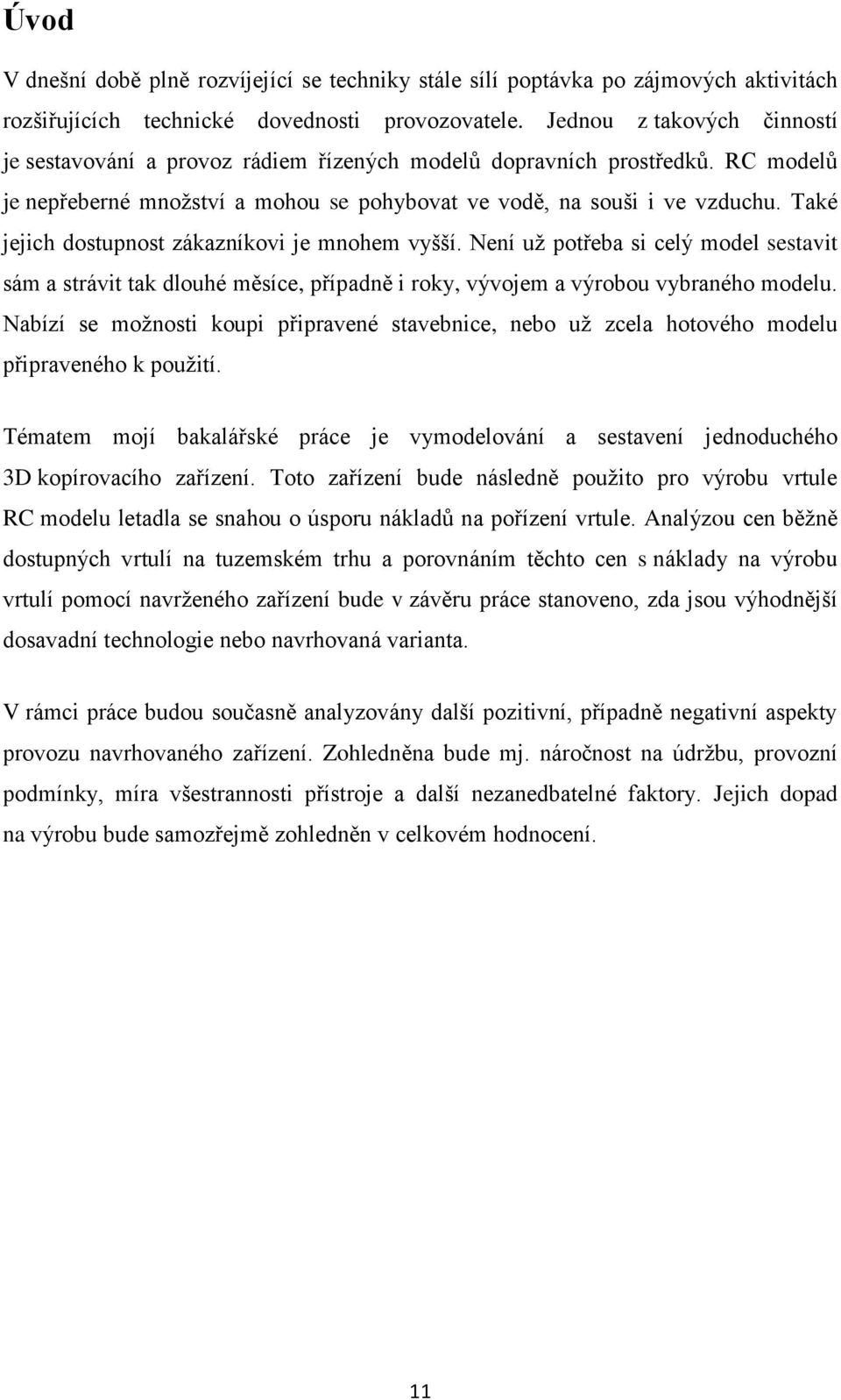 Také jejich dostupnost zákazníkovi je mnohem vyšší. Není uţ potřeba si celý model sestavit sám a strávit tak dlouhé měsíce, případně i roky, vývojem a výrobou vybraného modelu.