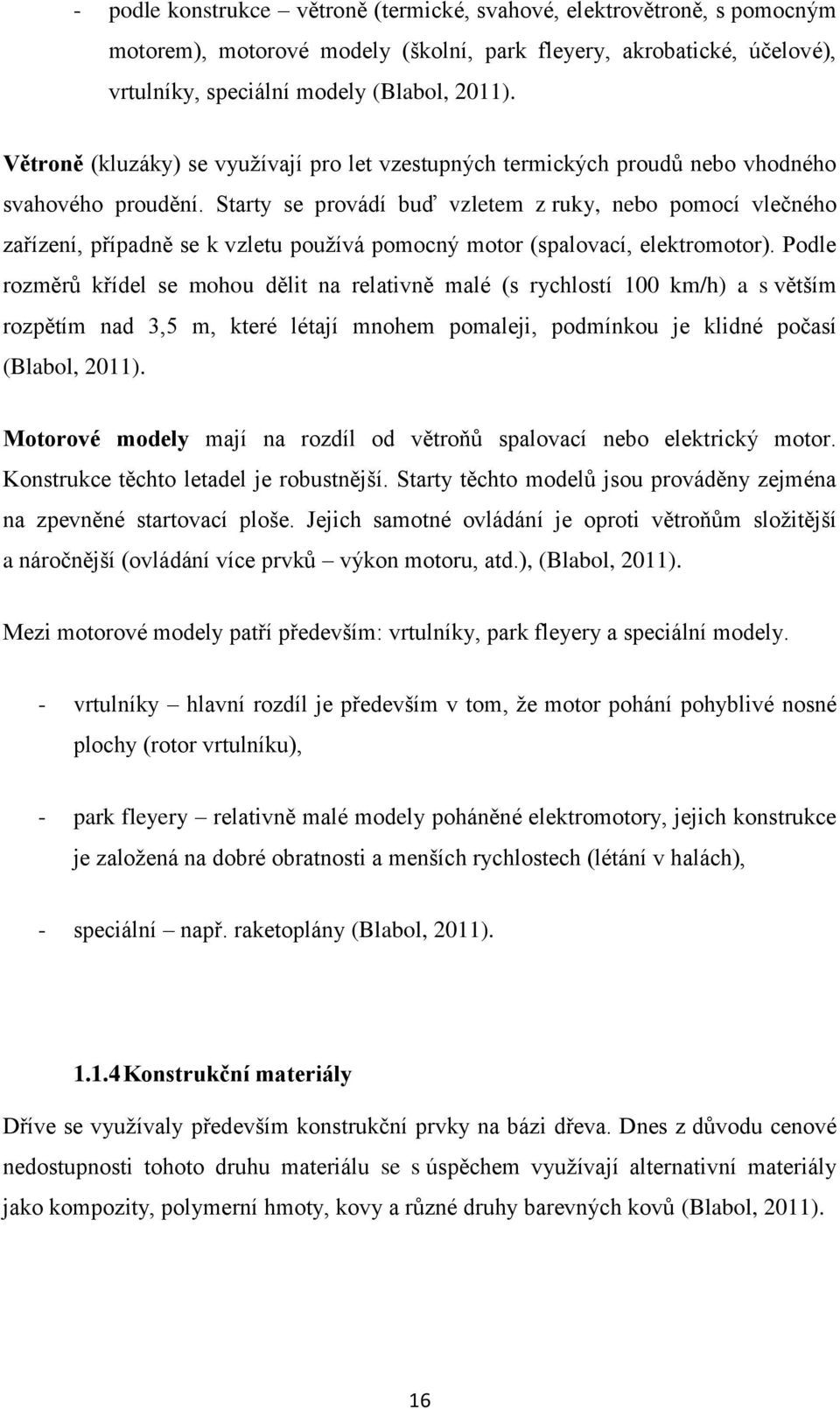 Starty se provádí buď vzletem z ruky, nebo pomocí vlečného zařízení, případně se k vzletu pouţívá pomocný motor (spalovací, elektromotor).