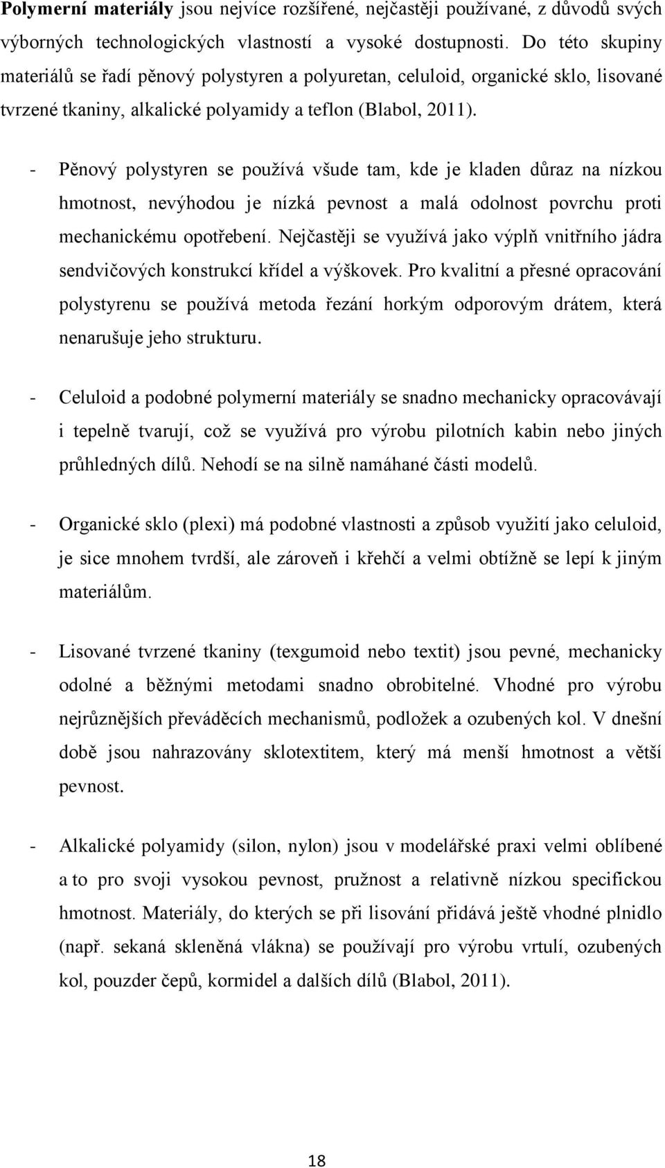 - Pěnový polystyren se pouţívá všude tam, kde je kladen důraz na nízkou hmotnost, nevýhodou je nízká pevnost a malá odolnost povrchu proti mechanickému opotřebení.