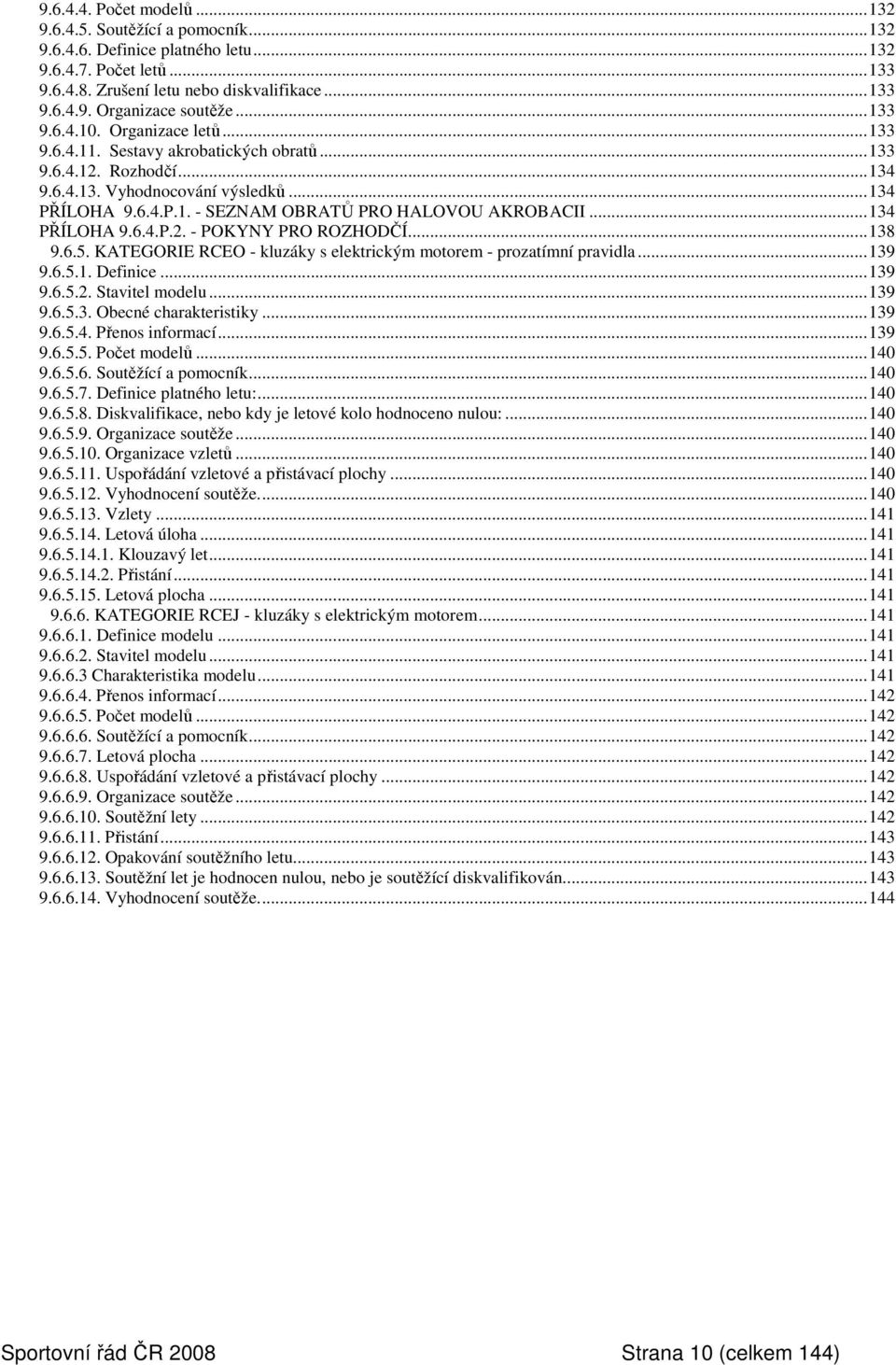 ..134 PŘÍLOHA 9.6.4.P.2. - POKYNY PRO ROZHODČÍ...138 9.6.5. KATEGORIE RCEO - kluzáky s elektrickým motorem - prozatímní pravidla...139 9.6.5.1. Definice...139 9.6.5.2. Stavitel modelu...139 9.6.5.3. Obecné charakteristiky.