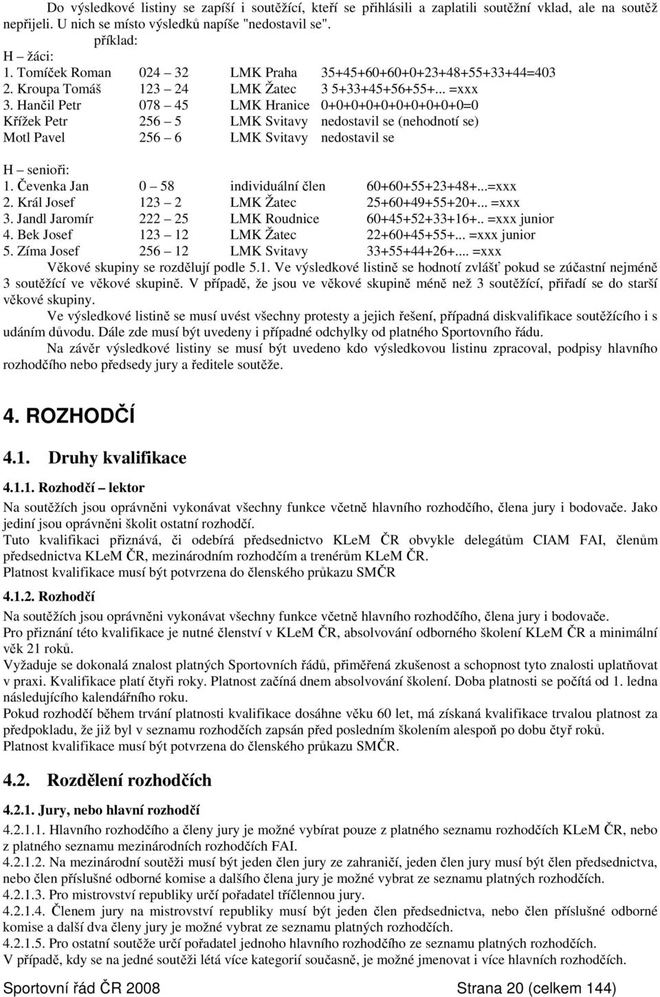 Hančil Petr 078 45 LMK Hranice 0+0+0+0+0+0+0+0+0+0=0 Křížek Petr 256 5 LMK Svitavy nedostavil se (nehodnotí se) Motl Pavel 256 6 LMK Svitavy nedostavil se H senioři: 1.