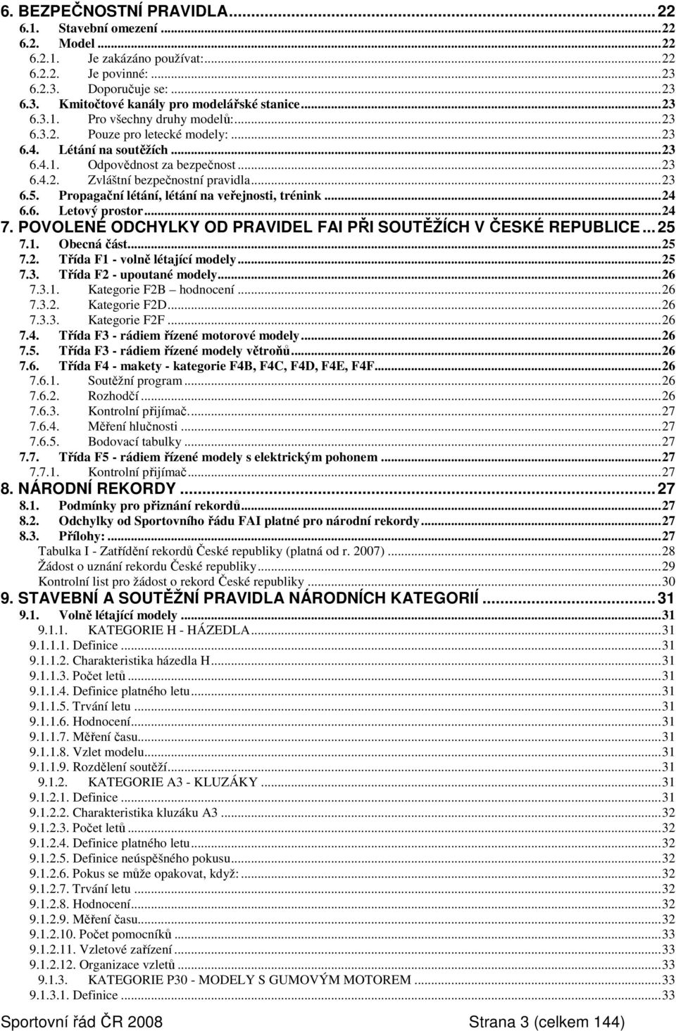 Propagační létání, létání na veřejnosti, trénink...24 6.6. Letový prostor...24 7. POVOLENÉ ODCHYLKY OD PRAVIDEL FAI PŘI SOUTĚŽÍCH V ČESKÉ REPUBLICE...25 7.1. Obecná část...25 7.2. Třída F1 - volně létající modely.