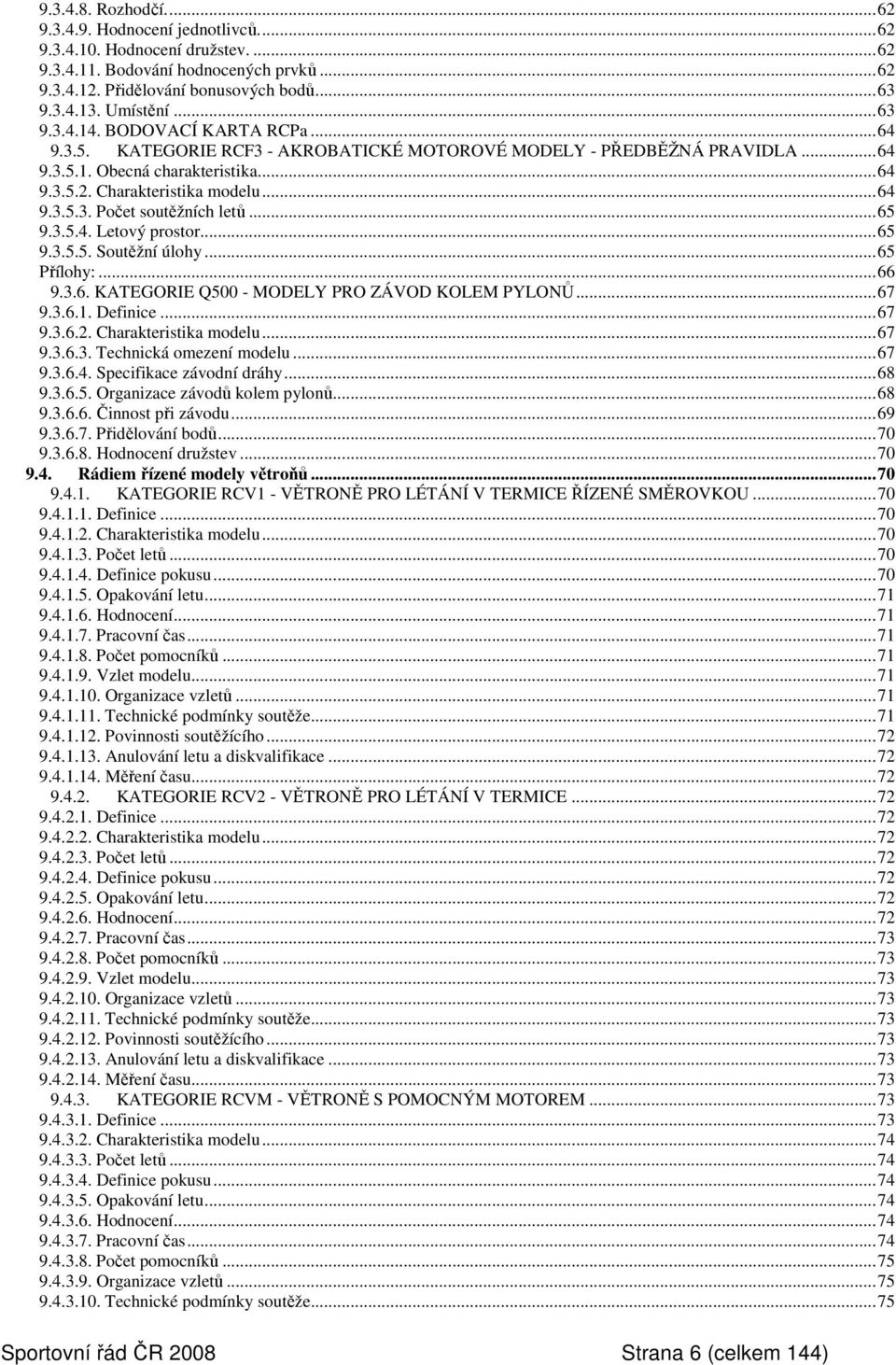 ..65 9.3.5.4. Letový prostor...65 9.3.5.5. Soutěžní úlohy...65 Přílohy:...66 9.3.6. KATEGORIE Q500 - MODELY PRO ZÁVOD KOLEM PYLONŮ...67 9.3.6.1. Definice...67 9.3.6.2. Charakteristika modelu...67 9.3.6.3. Technická omezení modelu.